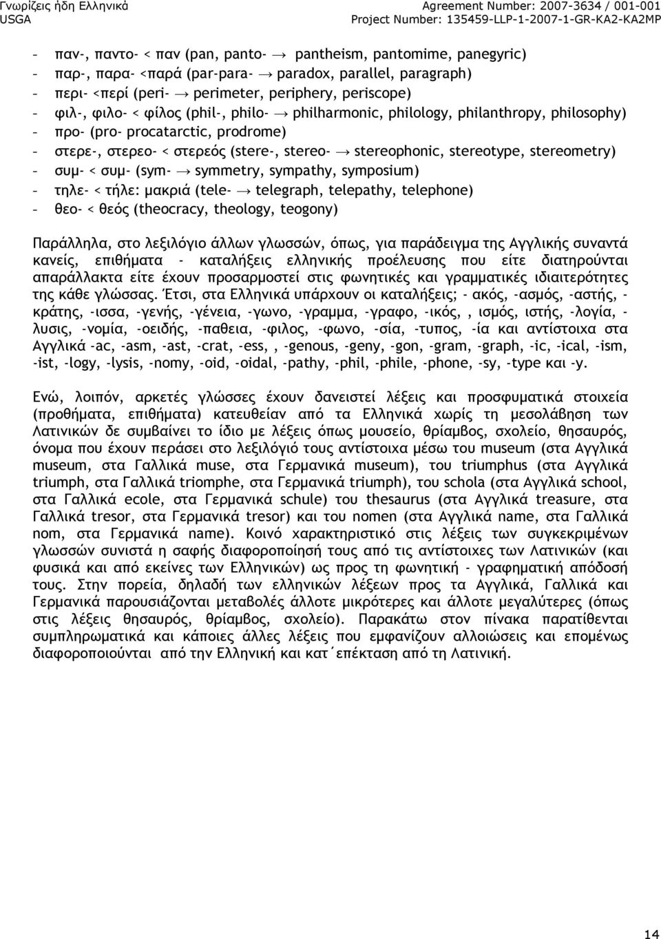 < συµ- (sym- symmetry, sympathy, symposium) - τηλε- < τήλε: µακριά (tele- telegraph, telepathy, telephone) - θεο- < θεός (theocracy, theology, teogony) Παράλληλα, στο λεξιλόγιο άλλων γλωσσών, όπως,