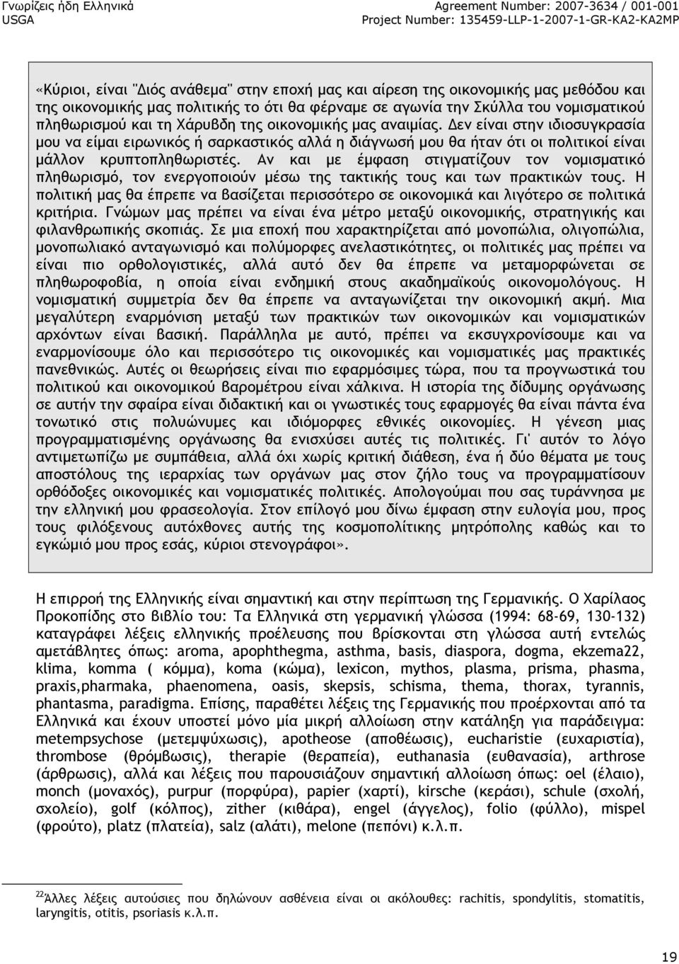 Αν και µε έµφαση στιγµατίζουν τον νοµισµατικό πληθωρισµό, τον ενεργοποιούν µέσω της τακτικής τους και των πρακτικών τους.