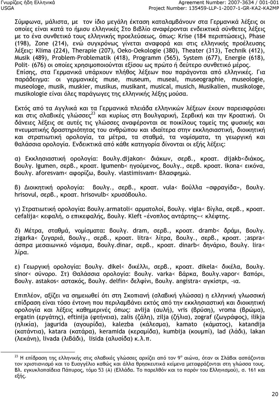 Theater (313), Technik (412), Musik (489), Problem-Problematik (418), Programm (565), System (677), Energie (618), Polit- (676) οι οποίες χρησιµοποιούνται εξίσου ως πρώτο ή δεύτερο συνθετικό µέρος.