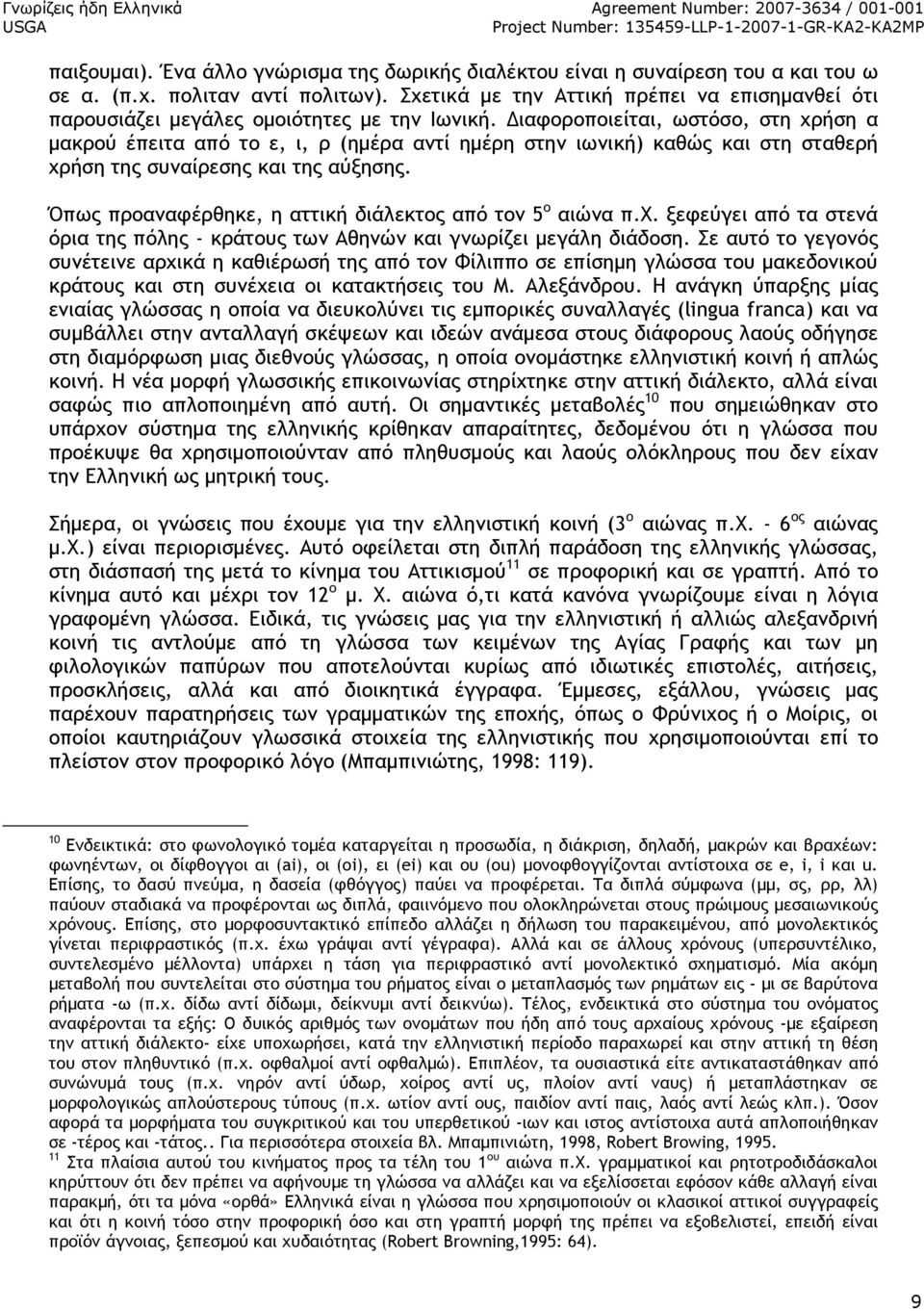 ιαφοροποιείται, ωστόσο, στη χρήση α µακρού έπειτα από το ε, ι, ρ (ηµέρα αντί ηµέρη στην ιωνική) καθώς και στη σταθερή χρήση της συναίρεσης και της αύξησης.