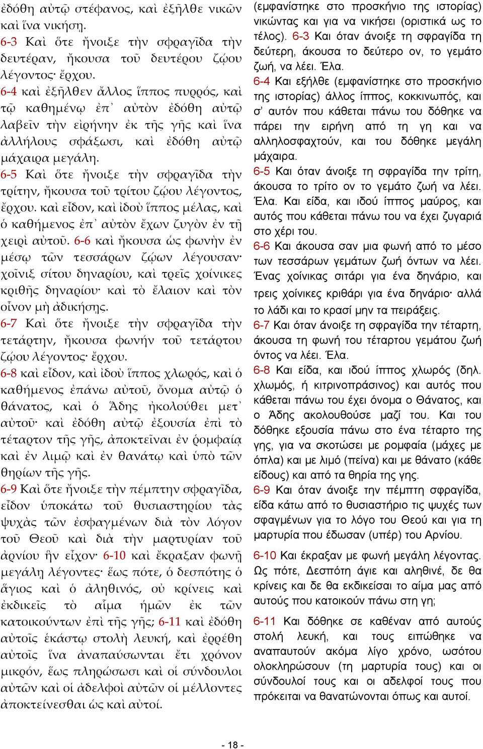 6 5 Καὶ ὅτε ἤνοιξε τὴν σφραγῖδα τὴν τρίτην, ἤκουσα τοῦ τρίτου ζῴου λέγοντος, ἔρχου. καὶ εἶδον, καὶ ἰδοὺ ἵππος μέλας, καὶ ὁ καθήμενος ἐπ αὐτὸν ἔχων ζυγὸν ἐν τῇ χειρὶ αὐτοῦ.