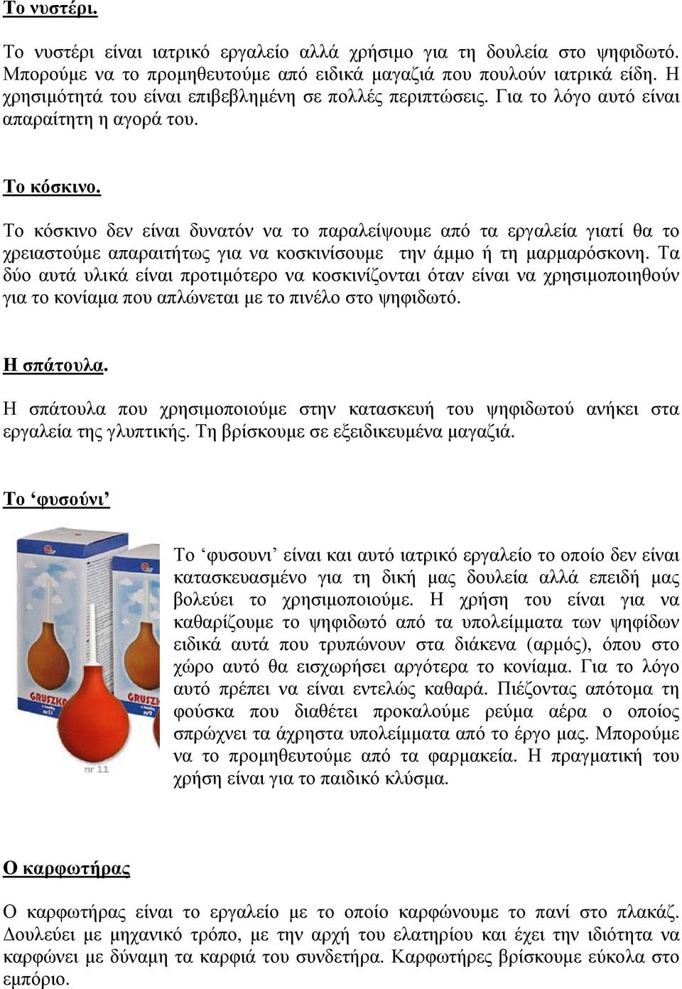 Το κόσκινο δεν είναι δυνατόν να το παραλείψουμε από τα εργαλεία γιατί θα το χρειαστούμε απαραιτήτως για να κοσκινίσουμε την άμμο ή τη μαρμαρόσκονη.