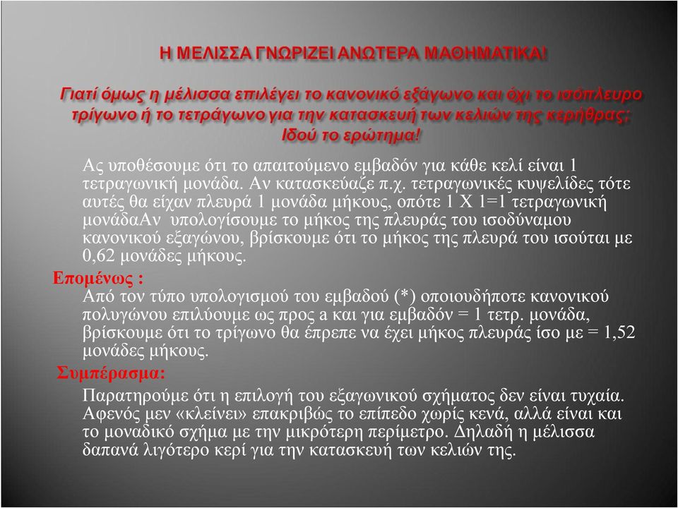 πλευρά του ισούται με 0,62 μονάδες μήκους. Επομένως : Από τον τύπο υπολογισμού του εμβαδού (*) οποιουδήποτε κανονικού πολυγώνου επιλύουμε ως προς a και για εμβαδόν = 1 τετρ.