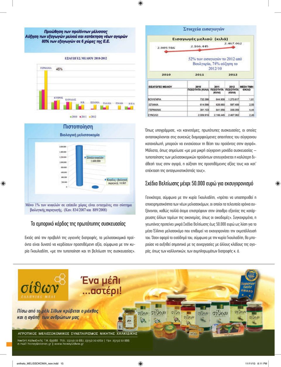 Μάλιστα, όπως σημείωσε «με μια μικρή σύγχρονη μονάδα συσκευασίας τυποποίησης των μελισσοκομικών προϊόντων επιτυγχάνεται η καλύτερη διάθεσή τους στην αγορά, η αύξηση της προστιθέμενης αξίας τους και