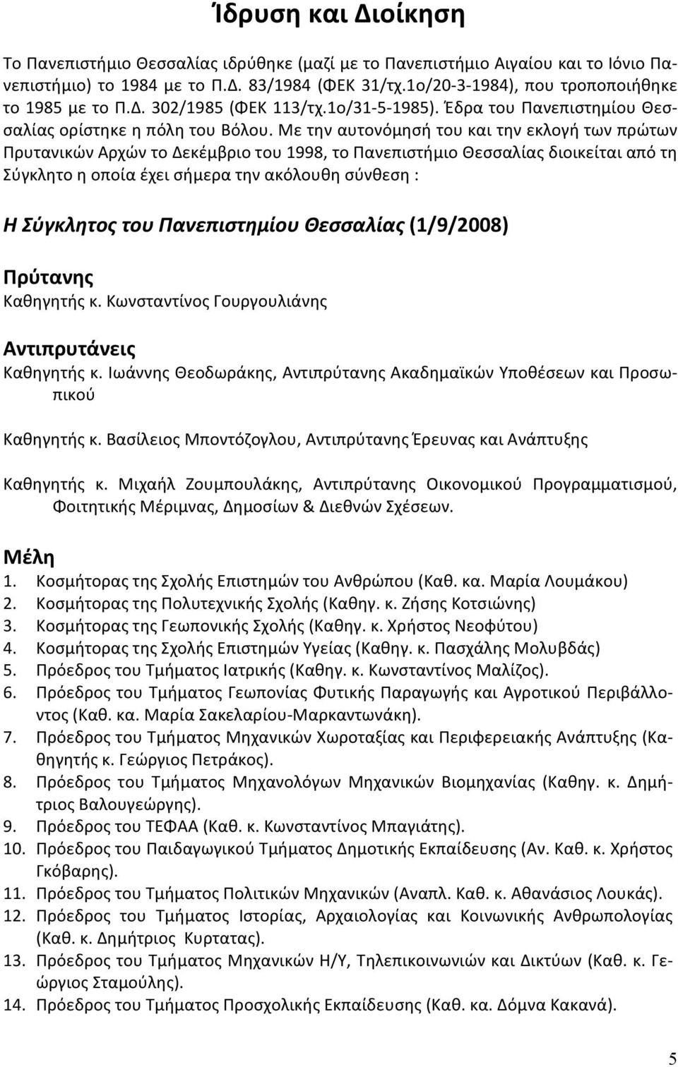 Με την αυτονόμησή του και την εκλογή των πρώτων Πρυτανικών Αρχών το Δεκέμβριο του 1998, το Πανεπιστήμιο Θεσσαλίας διοικείται από τη Σύγκλητο η οποία έχει σήμερα την ακόλουθη σύνθεση : Η Σύγκλητος του