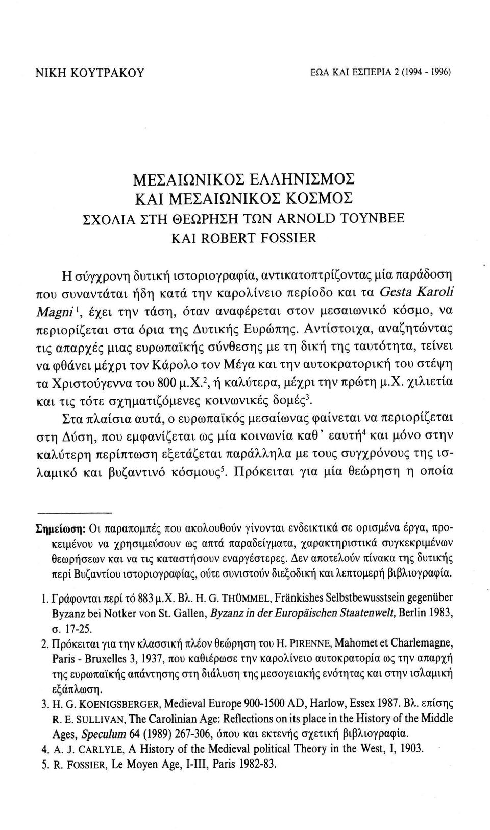 Αντίστοιχα, αναζητώντας τις απαρχές μιας ευρωπαϊκής σύνθεσης με τη δική της ταυτότητα, τείνει να φθάνει μέχρι τον Κάρολο τον Μέγα και την αυτοκρατορική του στέψη τα Χριστούγεννα του 800 μ.χ. 2, ή καλύτερα, μέχρι την πρώτη μ.