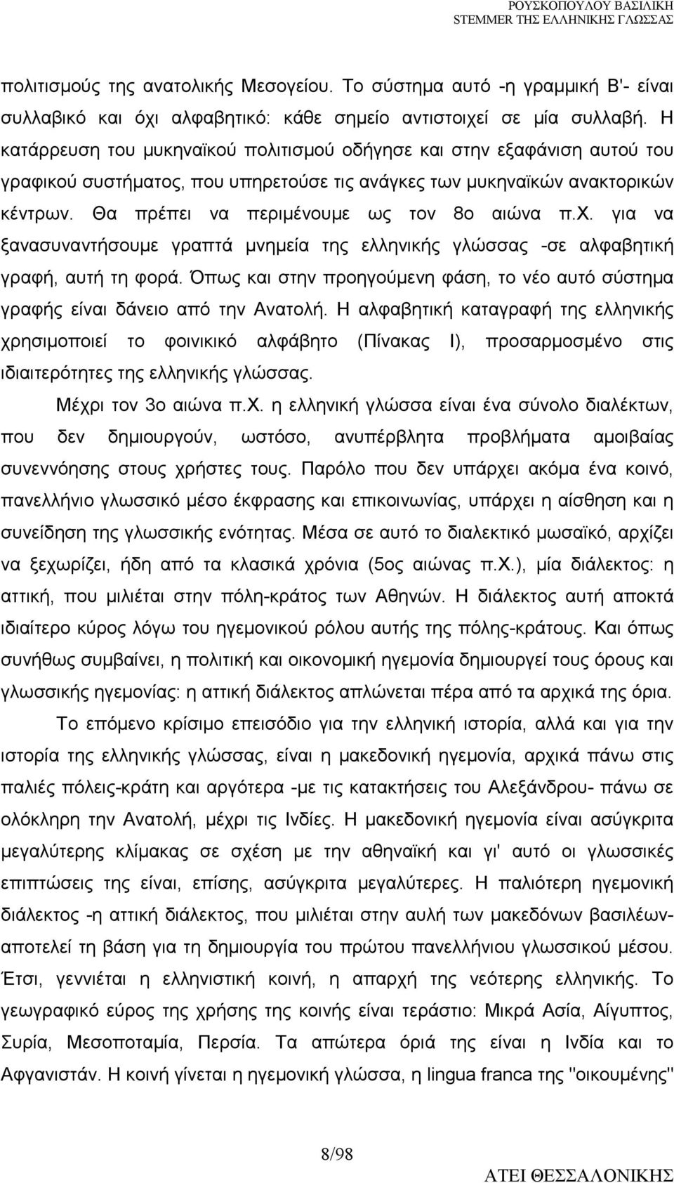 Θα πρέπει να περιµένουµε ως τον 8ο αιώνα π.χ. για να ξανασυναντήσουµε γραπτά µνηµεία της ελληνικής γλώσσας -σε αλφαβητική γραφή, αυτή τη φορά.