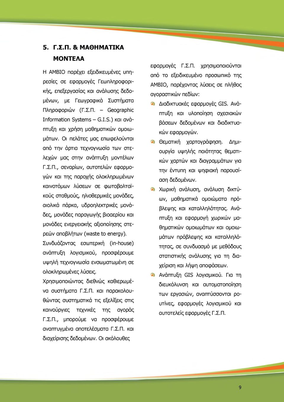 , σεναρίων, αυτοτελών εφαρµογών και της παροχής ολοκληρωµένων καινοτόµων λύσεων σε φωτοβολταϊκούς σταθµούς, ηλιοθερµικές µονάδες, αιολικά πάρκα, υδροηλεκτρικές µονάδες, µονάδες παραγωγής βιοαερίου