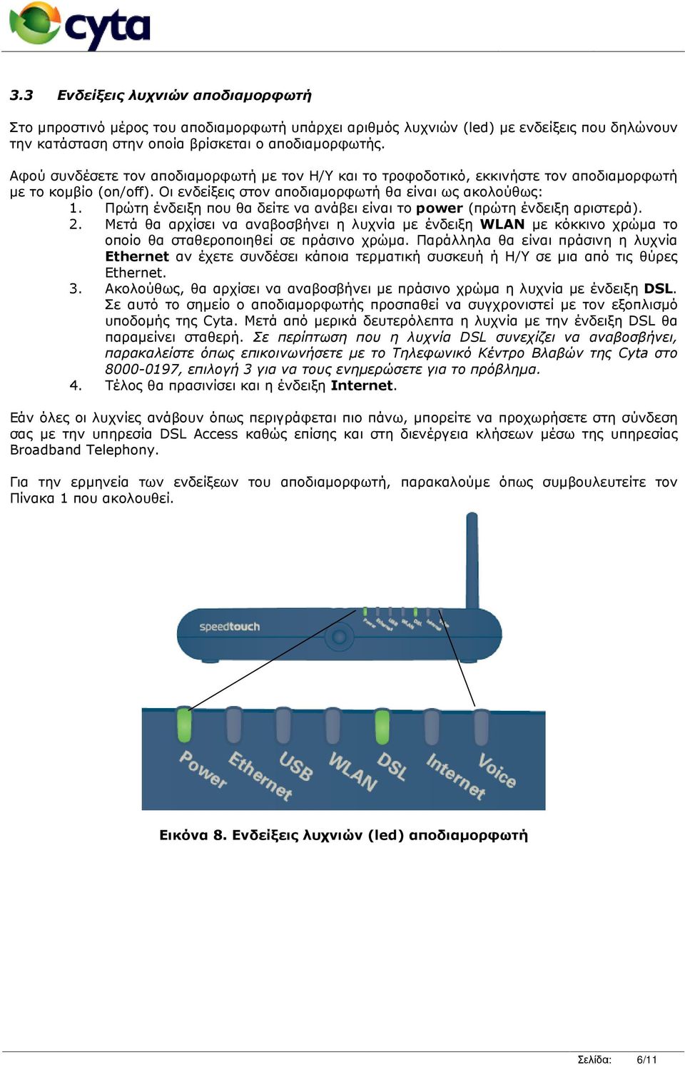 Πρώτη ένδειξη που θα δείτε να ανάβει είναι το power (πρώτη ένδειξη αριστερά). 2. Μετά θα αρχίσει να αναβοσβήνει η λυχνία µε ένδειξη WLAN µε κόκκινο χρώµα το οποίο θα σταθεροποιηθεί σε πράσινο χρώµα.