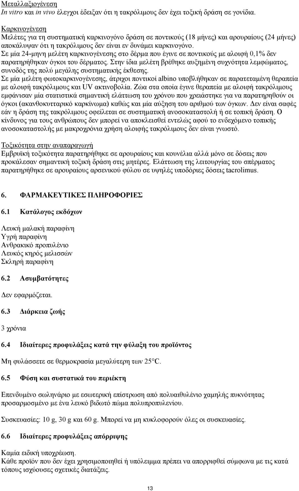 Σε μία 24-μηνη μελέτη καρκινογένεσης στο δέρμα που έγινε σε ποντικούς με αλοιφή 0,1% δεν παρατηρήθηκαν όγκοι του δέρματος.