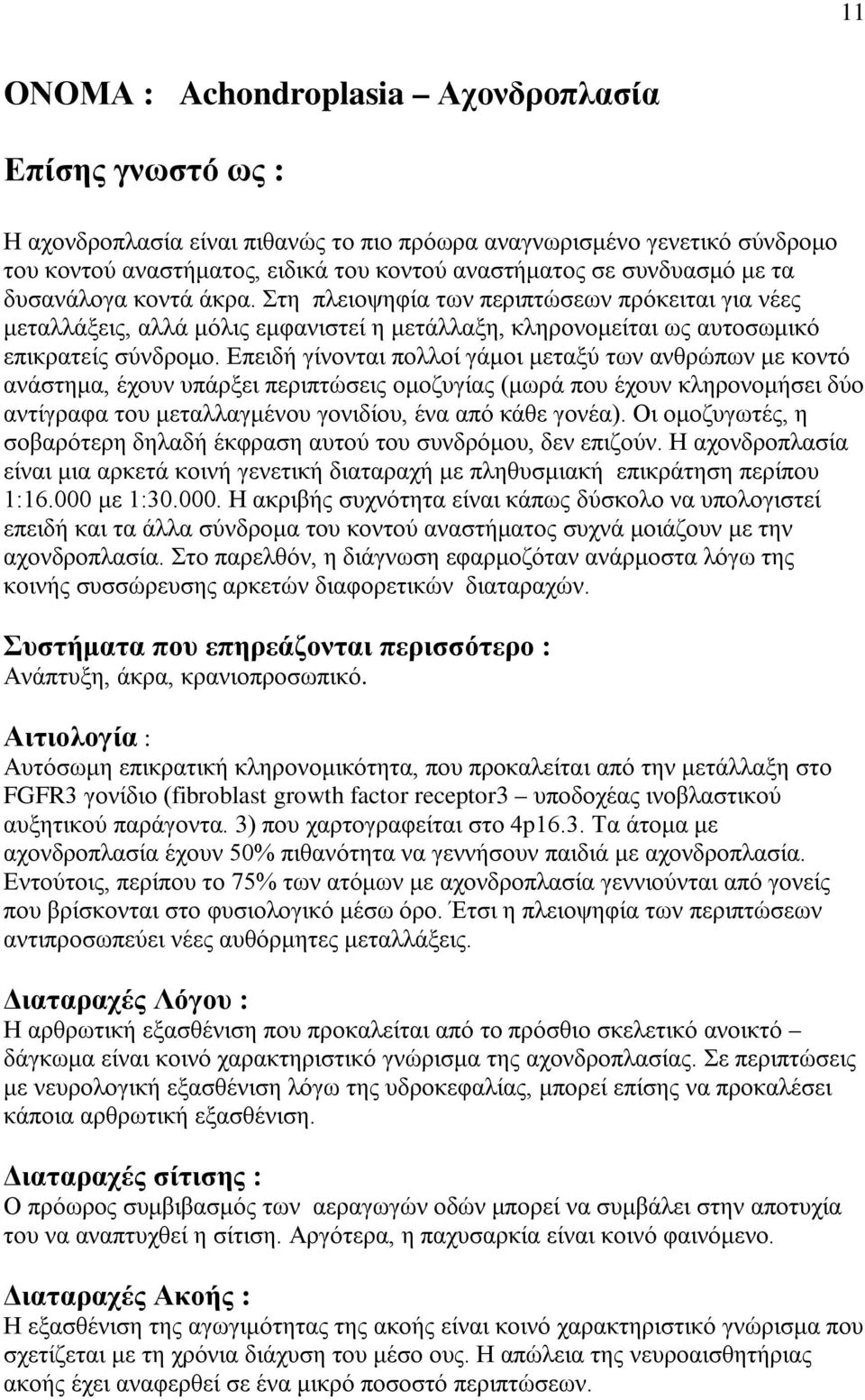 Επειδή γίνονται πολλοί γάμοι μεταξύ των ανθρώπων με κοντό ανάστημα, έχουν υπάρξει περιπτώσεις ομοζυγίας (μωρά που έχουν κληρονομήσει δύο αντίγραφα του μεταλλαγμένου γονιδίου, ένα από κάθε γονέα).