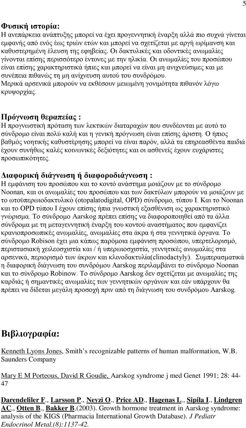 Οι ανωμαλίες του προσώπου είναι επίσης χαρακτηριστικά ήπιες και μπορεί να είναι μη ανιχνεύσιμες και με συνέπεια πιθανώς τη μη ανίχνευση αυτού του συνδρόμου.