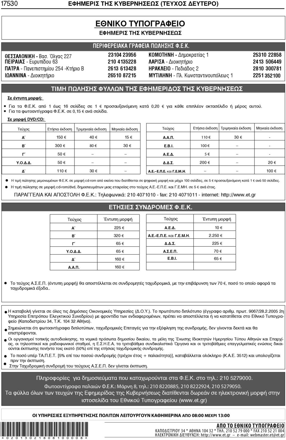 2810 300781 ΙΩΑΝΝΙΝΑ - ιοικητήριο 26510 87215 ΜΥΤΙΛΗΝΗ - Πλ. Κωνσταντινουπόλεως 1 2251 352100 Σε έντυπη μορφή: ΤΙΜΗ ΠΩΛΗΣΗΣ ΦΥΛΛΩΝ ΤΗΣ ΕΦΗΜΕΡΙ ΟΣ ΤΗΣ ΚΥΒΕΡΝΗΣΕΩΣ Για τα Φ.Ε.Κ. από 1 έως 16 σελίδες σε 1 προσαυξανόμενη κατά 0,20 για κάθε επιπλέον οκτασέλιδο ή μέρος αυτού.