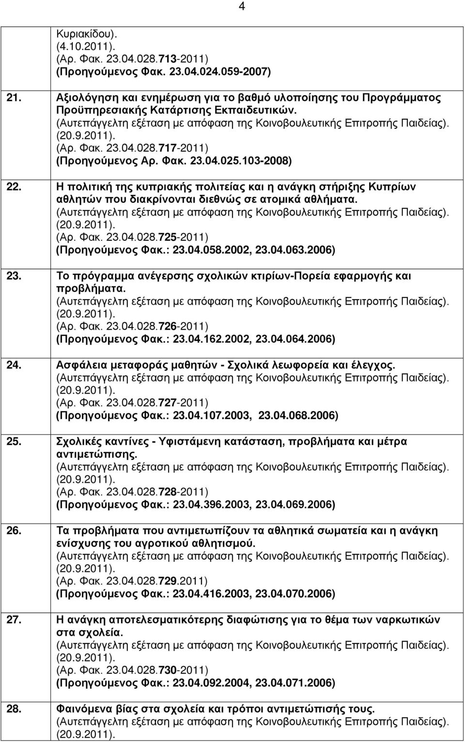 : 23.04.058.2002, 23.04.063.2006) 23. Το πρόγραμμα ανέγερσης σχολικών κτιρίων-πορεία εφαρμογής και προβλήματα. (Αρ. Φακ. 23.04.028.726-2011) (Προηγούμενος Φακ.: 23.04.162.2002, 23.04.064.2006) 24.