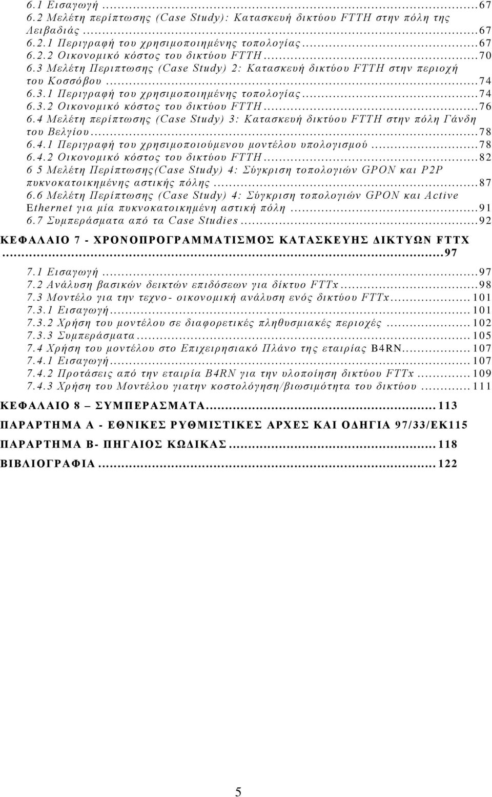 4 Μελέτη περίπτωσης (Case Study) 3: Κατασκευή δικτύου FTTH στην πόλη Γάνδη του Βελγίου... 78 6.4.1 Περιγραφή του χρησιμοποιούμενου μοντέλου υπολογισμού... 78 6.4.2 Οικονομικό κόστος του δικτύου FTTH.