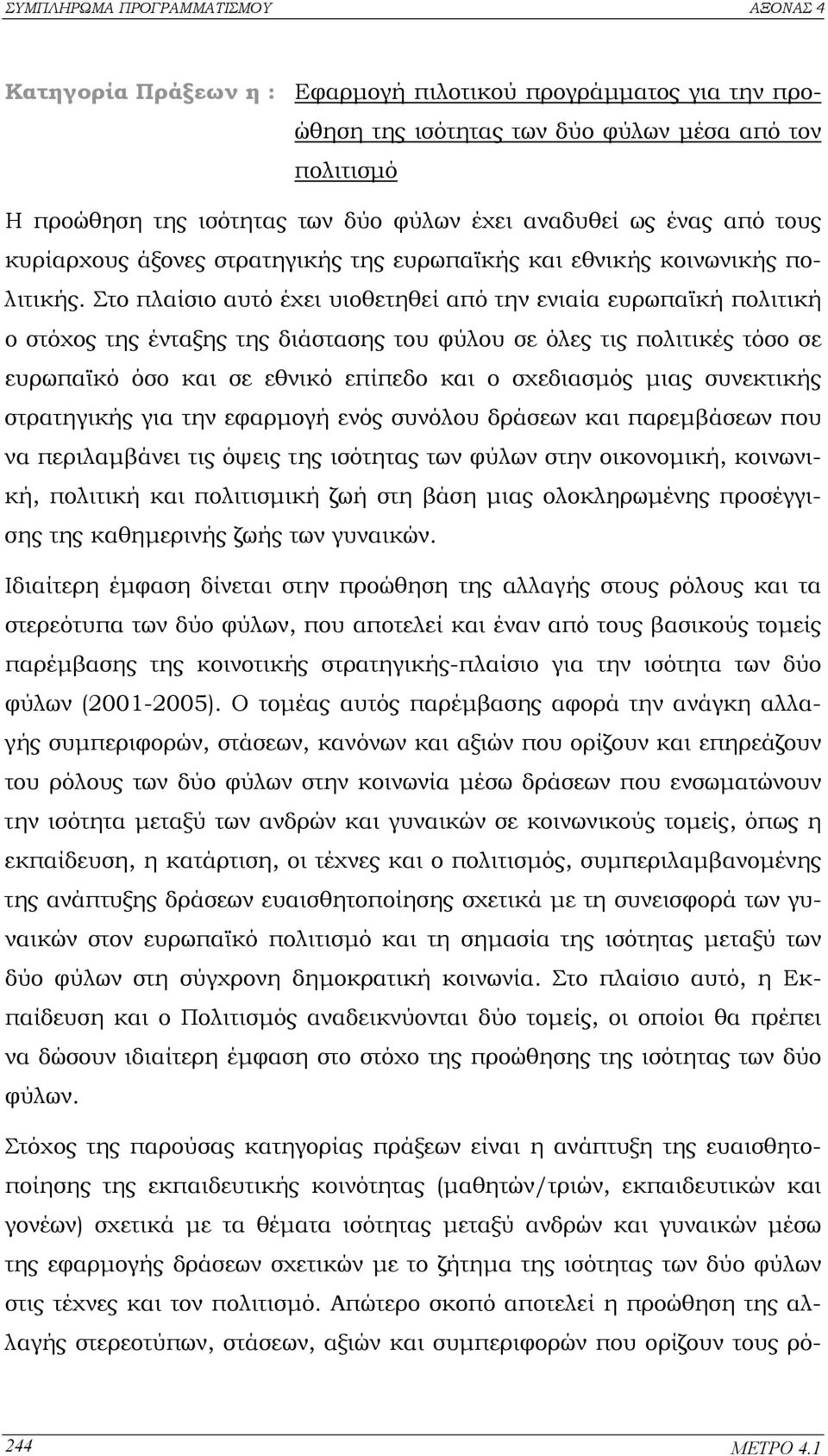 Στο πλαίσιο αυτό έχει υιοθετηθεί από την ενιαία ευρωπαϊκή πολιτική ο στόχος της ένταξης της διάστασης του φύλου σε όλες τις πολιτικές τόσο σε ευρωπαϊκό όσο και σε εθνικό επίπεδο και ο σχεδιασµός µιας