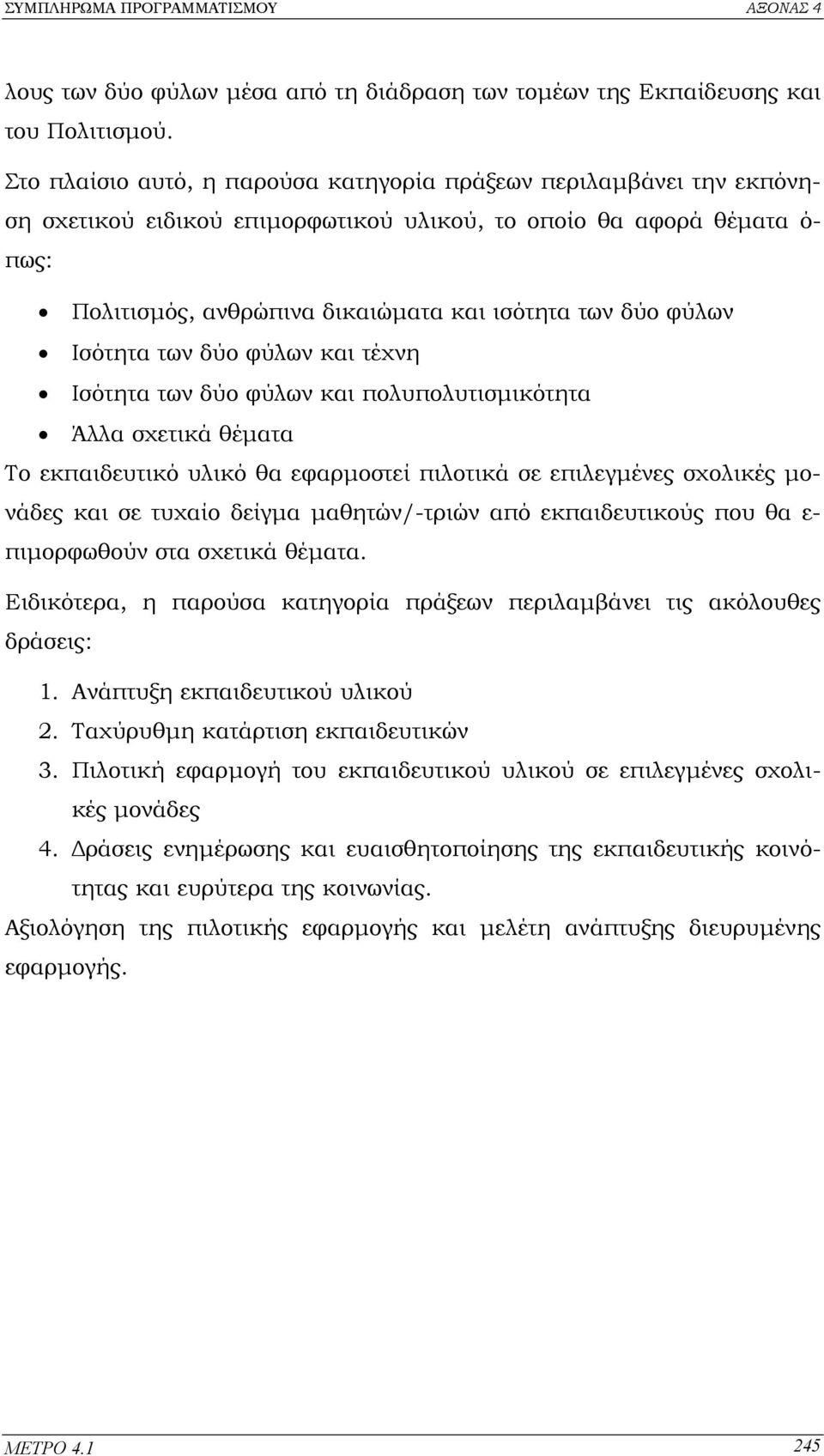 φύλων Ισότητα των δύο φύλων και τέχνη Ισότητα των δύο φύλων και πολυπολυτισµικότητα Άλλα σχετικά θέµατα Το εκπαιδευτικό υλικό θα εφαρµοστεί πιλοτικά σε επιλεγµένες σχολικές µονάδες και σε τυχαίο