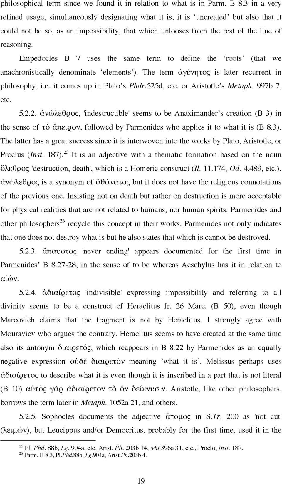 Empedocles B 7 uses the same term to define the roots (that we anachronistically denominate elements ). The term ἀγένητος is later recurrent in philosophy, i.e. it comes up in Plato s Phdr.525d, etc.