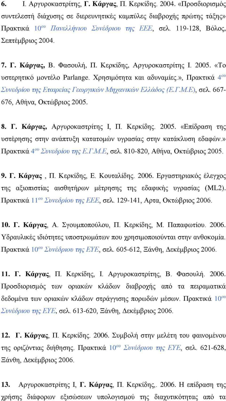 », Πρακτικά 4 ου Συνεδρίου της Εταιρείας Γεωργικών Μηχανικών Ελλάδος (Ε.Γ.Μ.Ε), σελ. 667-676, Αθήνα, Οκτώβριος 2005. 8. Γ. Κάργας, Αργυροκαστρίτης Ι, Π. Κερκίδης. 2005. «Επίδραση της υστέρησης στην ανάπτυξη κατατομών υγρασίας στην κατάκλυση εδαφών.