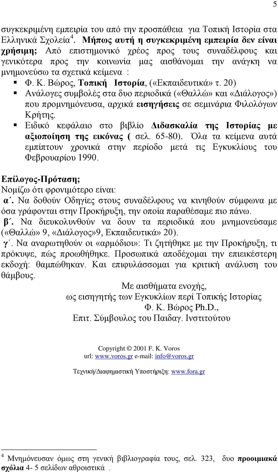 Βώρος, Τοπική Ιστορία, («Εκπαιδευτικά» τ. 20) Ανάλογες συμβολές στα δυο περιοδικά («Θαλλώ» και «Διάλογος») που προμνημόνευσα, αρχικά εισηγήσεις σε σεμινάρια Φιλολόγων Κρήτης.