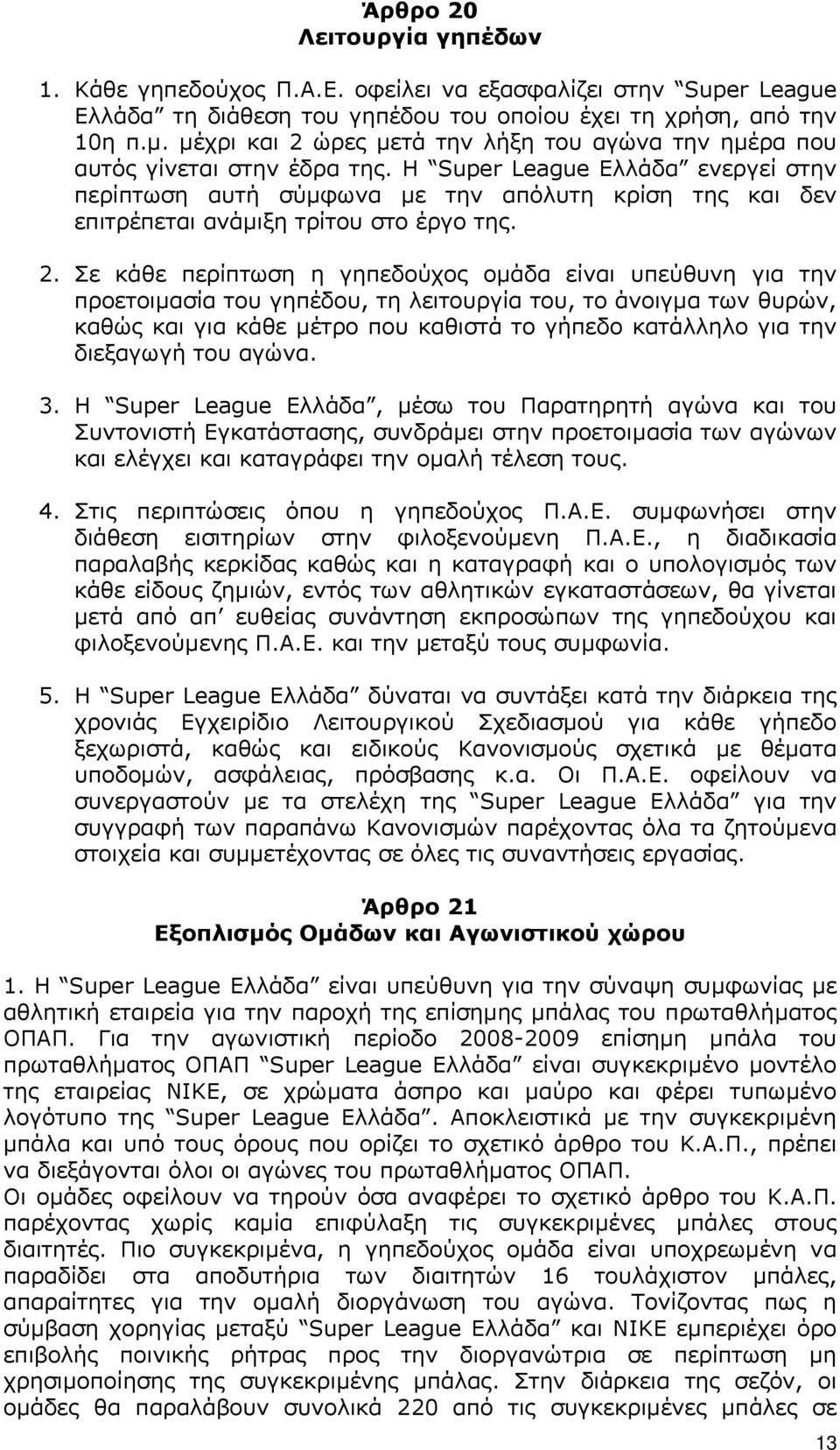 Η Super League Ελλάδα ενεργεί στην περίπτωση αυτή σύµφωνα µε την απόλυτη κρίση της και δεν επιτρέπεται ανάµιξη τρίτου στο έργο της. 2.