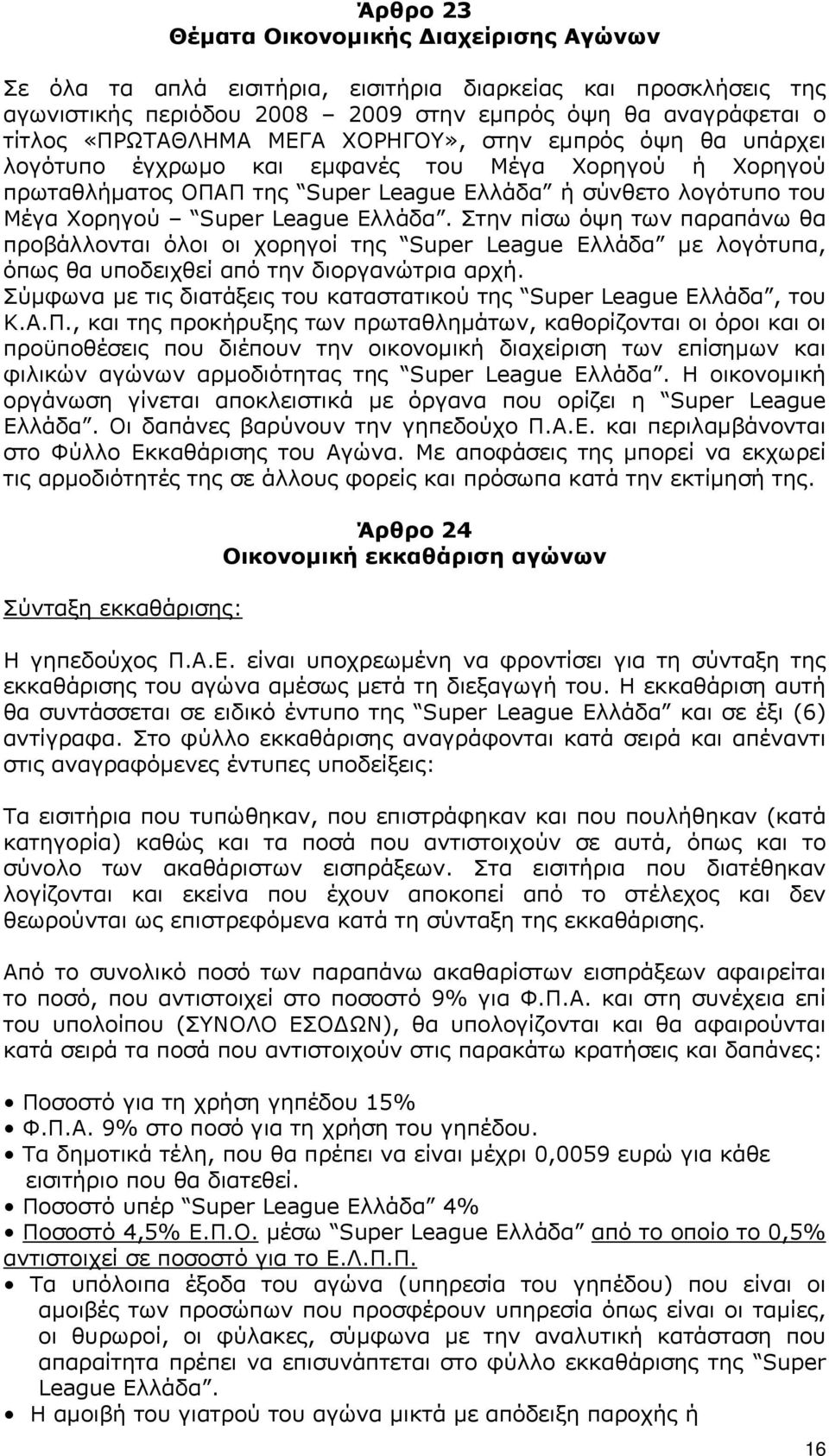 Στην πίσω όψη των παραπάνω θα προβάλλονται όλοι οι χορηγοί της Super League Ελλάδα µε λογότυπα, όπως θα υποδειχθεί από την διοργανώτρια αρχή.