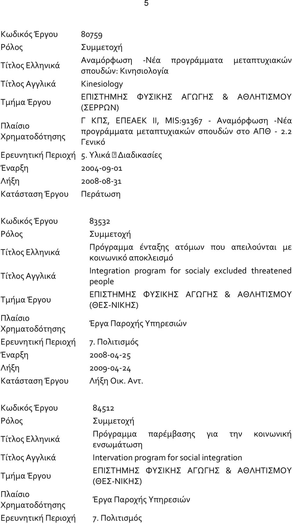 Υλικά Διαδικασίες Έναρξη 2004-09-01 Λήξη 2008-08-31 Κατάσταση Έργου Περάτωση Κωδικός Έργου 83532 Ρόλος Τίτλος Ελληνικά Τίτλος Αγγλικά Τμήμα Έργου Πλαίσιο Χρηματοδότησης Ερευνητική Περιοχή Συμμετοχή