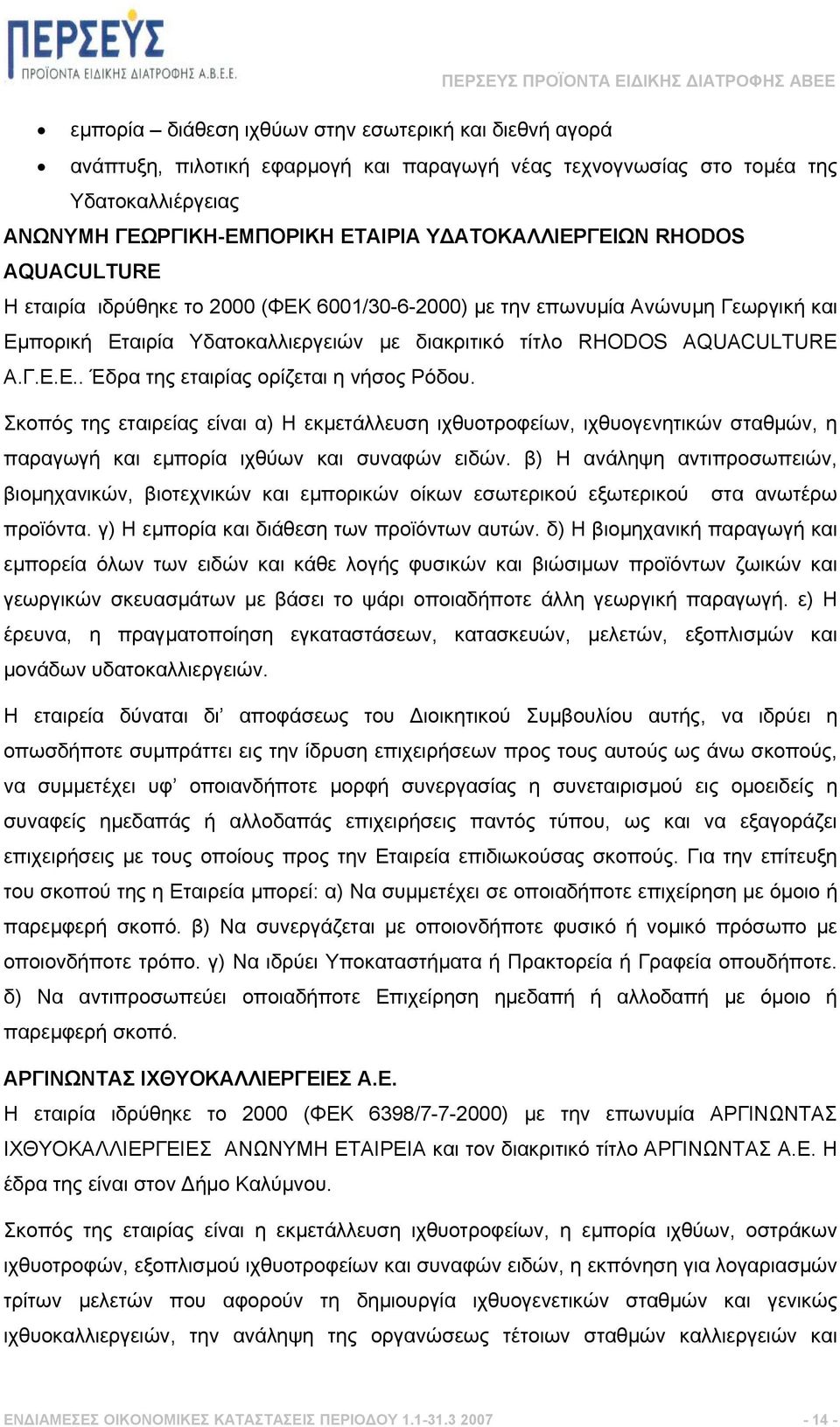 Σκοπός της εταιρείας είναι α) Η εκµετάλλευση ιχθυοτροφείων, ιχθυογενητικών σταθµών, η παραγωγή και εµπορία ιχθύων και συναφών ειδών.