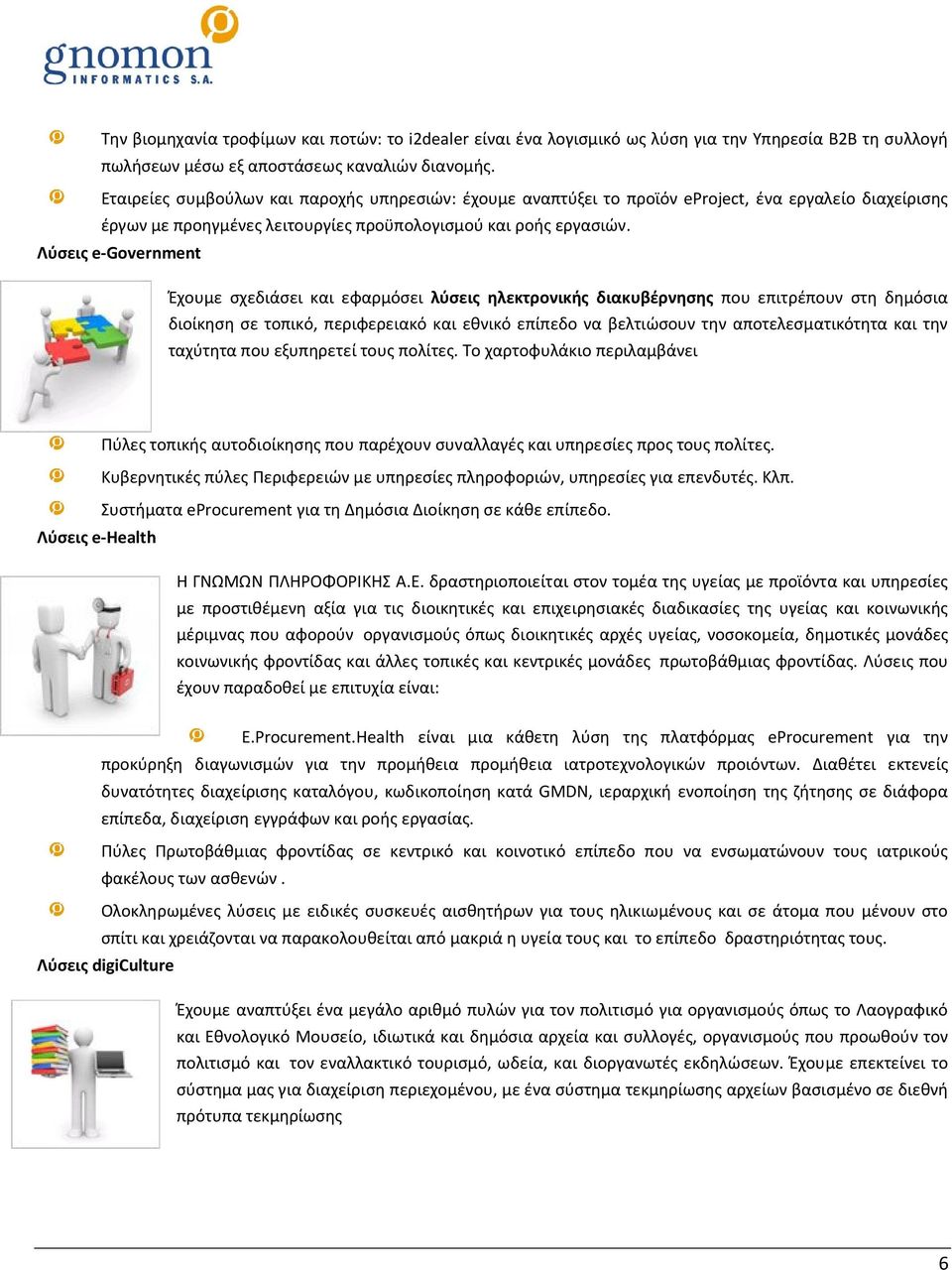 Λύσεις e-government Έχουμε σχεδιάσει και εφαρμόσει λύσεις ηλεκτρονικής διακυβέρνησης που επιτρέπουν στη δημόσια διοίκηση σε τοπικό, περιφερειακό και εθνικό επίπεδο να βελτιώσουν την