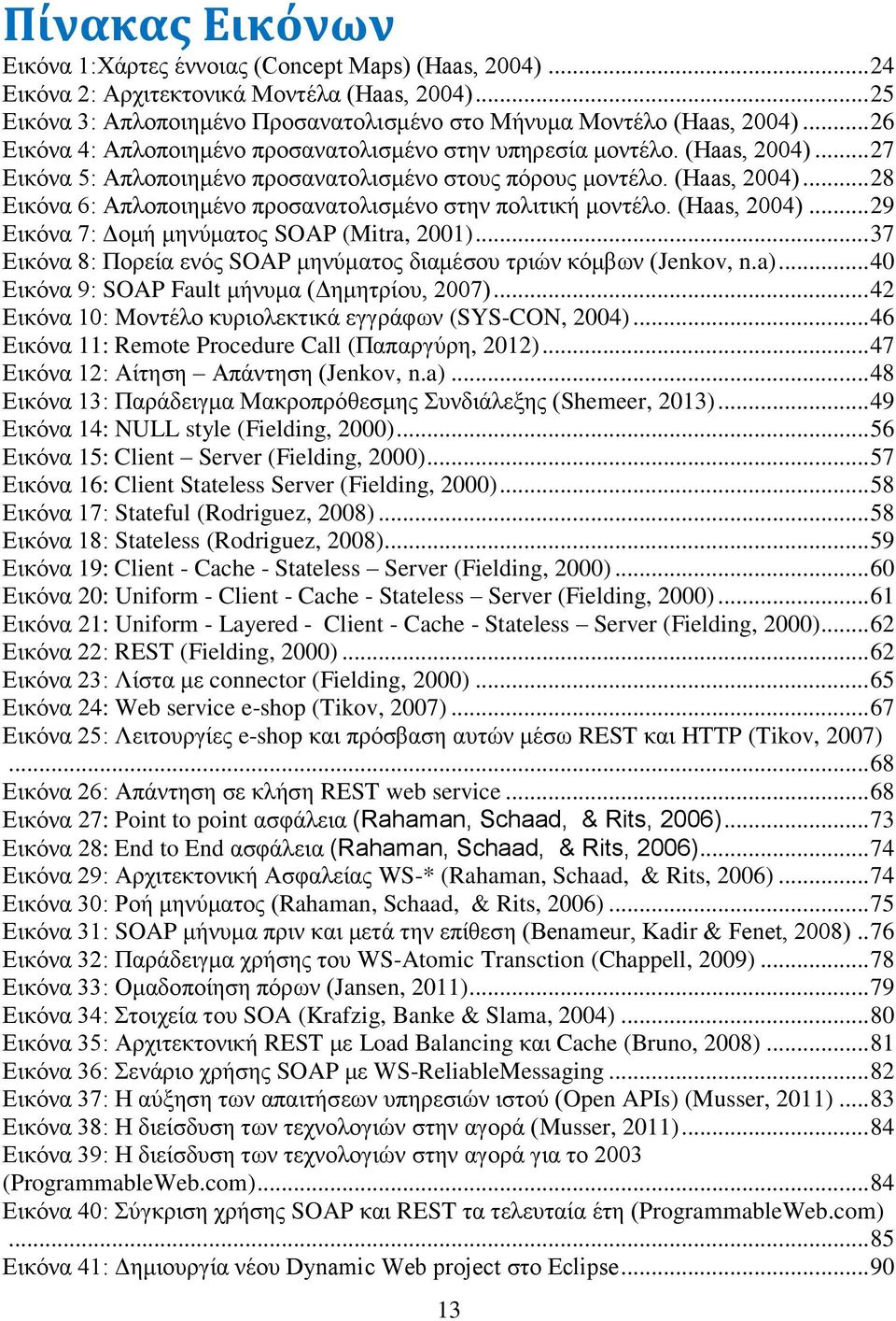 (Haas, 2004)... 29 Εικόνα 7: Δομή μηνύματος SOAP (Mitra, 2001)... 37 Εικόνα 8: Πορεία ενός SOAP μηνύματος διαμέσου τριών κόμβων (Jenkov, n.a)... 40 Εικόνα 9: SOAP Fault μήνυμα (Δημητρίου, 2007).