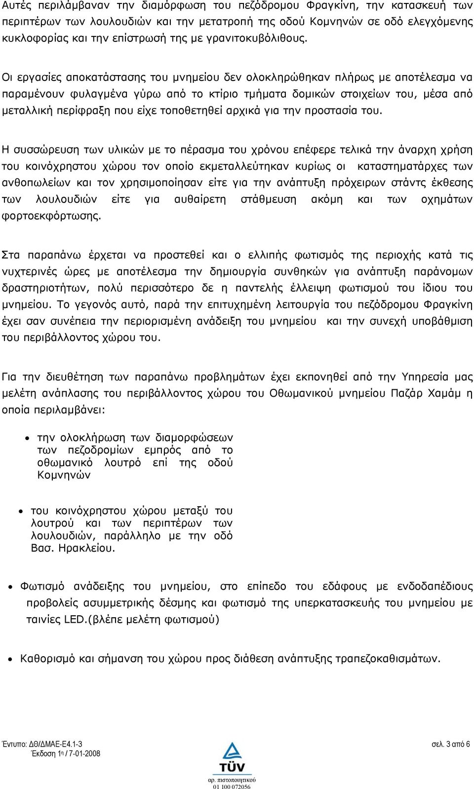 Οι εργασίες αποκατάστασης του μνημείου δεν ολοκληρώθηκαν πλήρως με αποτέλεσμα να παραμένουν φυλαγμένα γύρω από το κτίριο τμήματα δομικών στοιχείων του, μέσα από μεταλλική περίφραξη που είχε