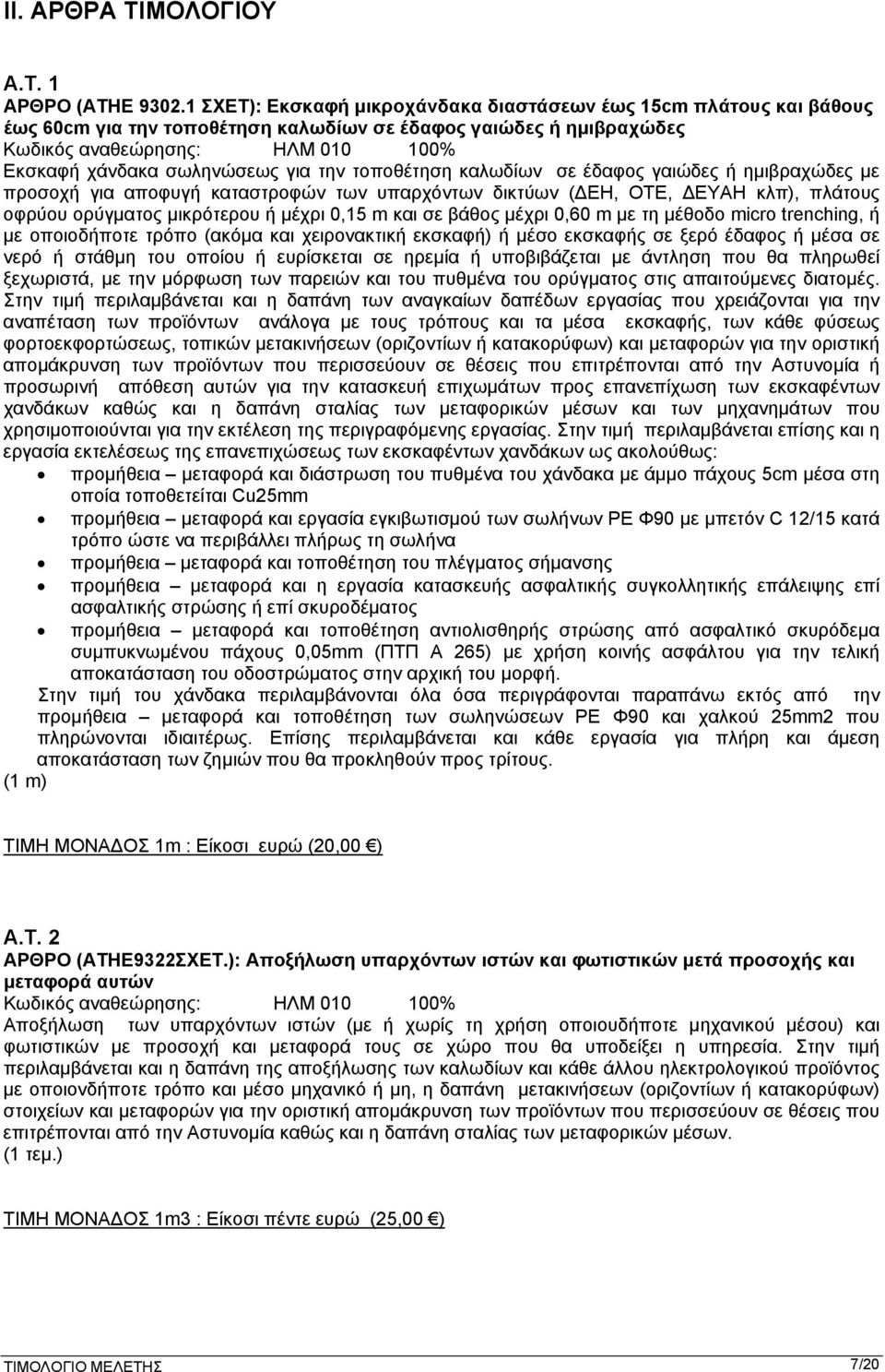 για την τοποθέτηση καλωδίων σε έδαφος γαιώδες ή ημιβραχώδες με προσοχή για αποφυγή καταστροφών των υπαρχόντων δικτύων (ΔΕΗ, ΟΤΕ, ΔΕΥΑΗ κλπ), πλάτους οφρύου ορύγματος μικρότερου ή μέχρι 0,15 m και σε