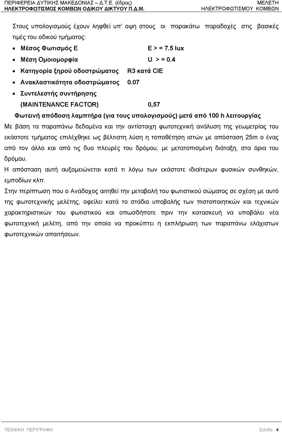 07 Συντελεστής συντήρησης (MAΙNTENANCE FACTOR) 0,57 Φωτεινή απόδοση λαμπτήρα (για τους υπολογισμούς) μετά από 100 h λειτουργίας Με βάση τα παραπάνω δεδομένα και την αντίστοιχη φωτοτεχνική ανάλυση της