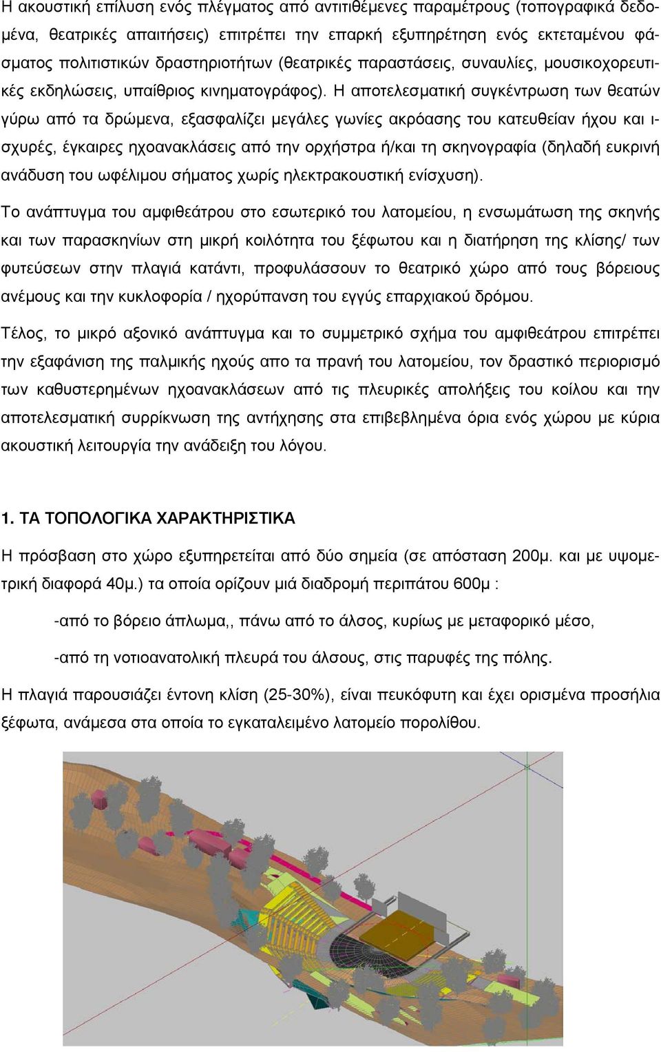 Η αποτελεσματική συγκέντρωση των θεατών γύρω από τα δρώμενα, εξασφαλίζει μεγάλες γωνίες ακρόασης του κατευθείαν ήχου και ι- σχυρές, έγκαιρες ηχοανακλάσεις από την ορχήστρα ή/και τη σκηνογραφία