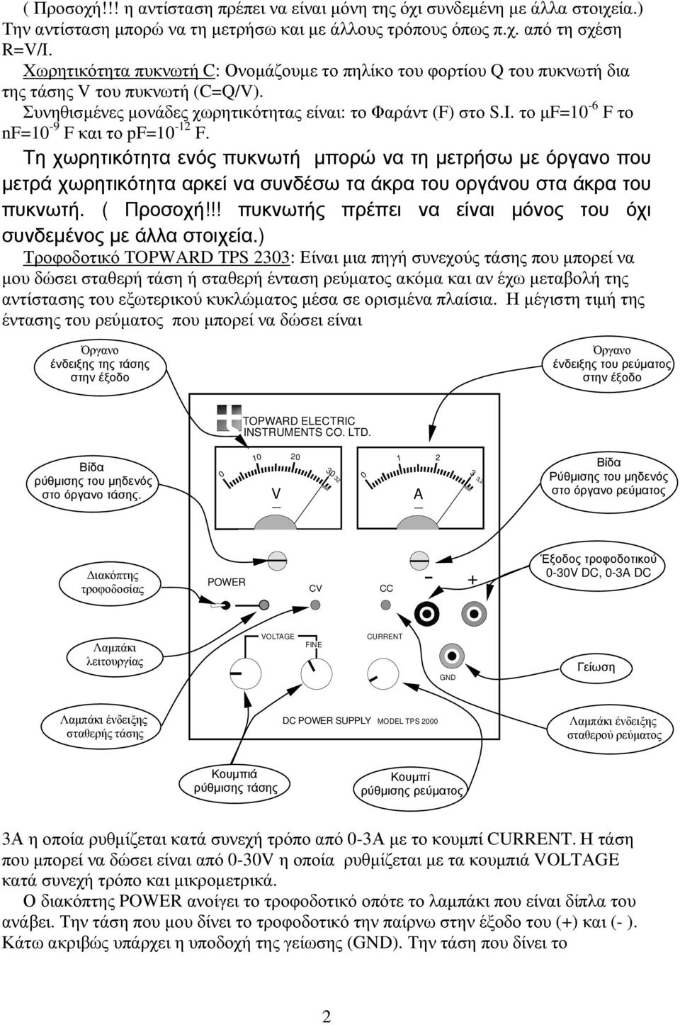 το µf=10-6 F το nf=10-9 F και το pf=10-12 F. Τη χωρητικότητα ενός πυκνωτή µπορώ να τη µετρήσω µε όργανο που µετρά χωρητικότητα αρκεί να συνδέσω τα άκρα του οργάνου στα άκρα του πυκνωτή. ( Προσοχή!