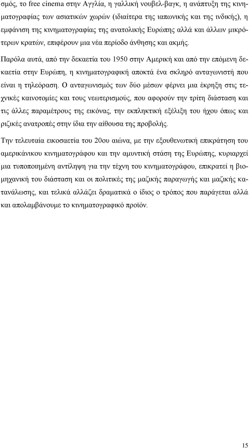 Παρόλα αυτά, από την δεκαετία του 1950 στην Αμερική και από την επόμενη δεκαετία στην Ευρώπη, η κινηματογραφική αποκτά ένα σκληρό ανταγωνιστή που είναι η τηλεόραση.