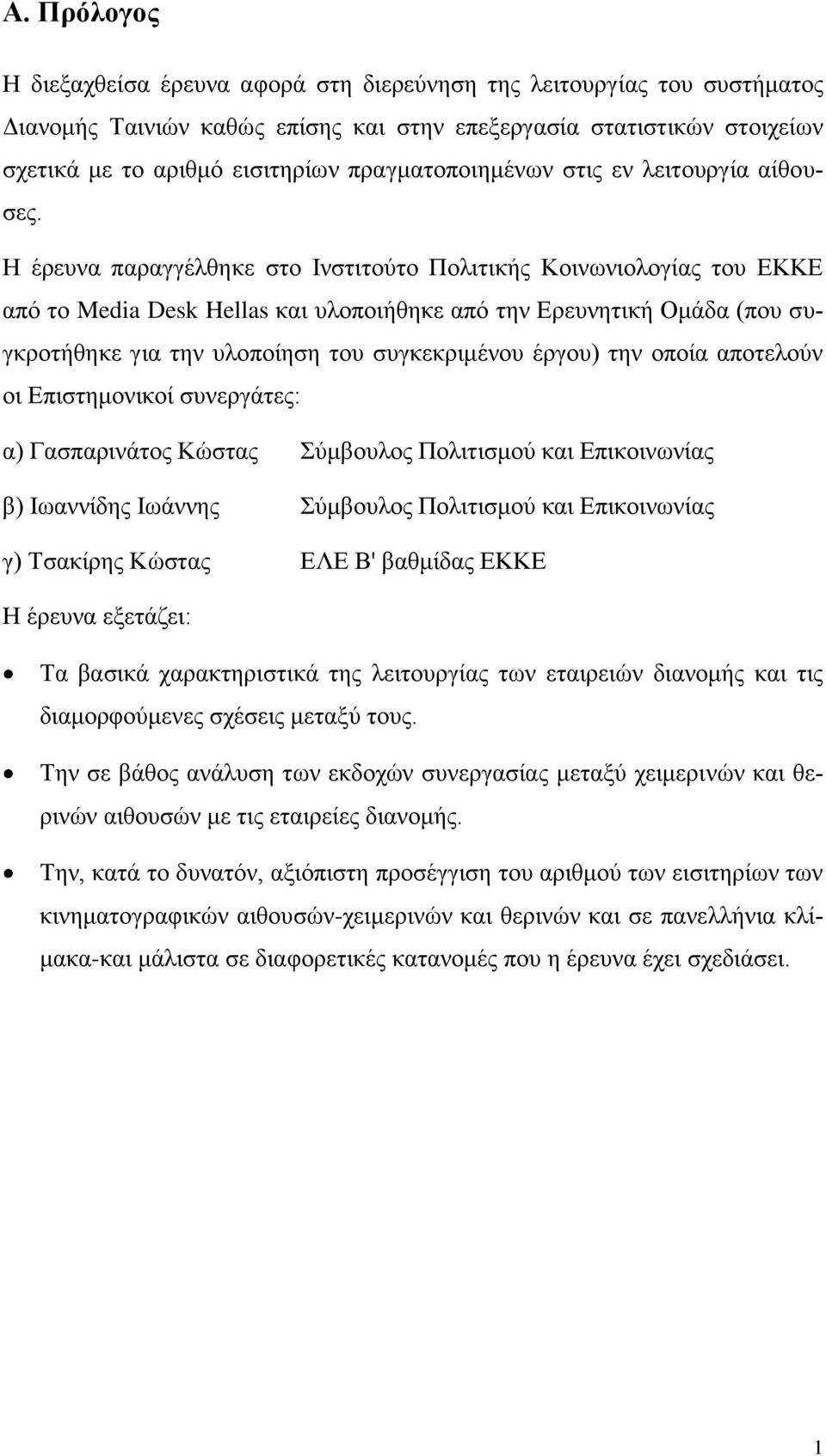 Η έρευνα παραγγέλθηκε στο Ινστιτούτο Πολιτικής Κοινωνιολογίας του ΕΚΚΕ από το Media Desk Hellas και υλοποιήθηκε από την Ερευνητική Ομάδα (που συγκροτήθηκε για την υλοποίηση του συγκεκριμένου έργου)