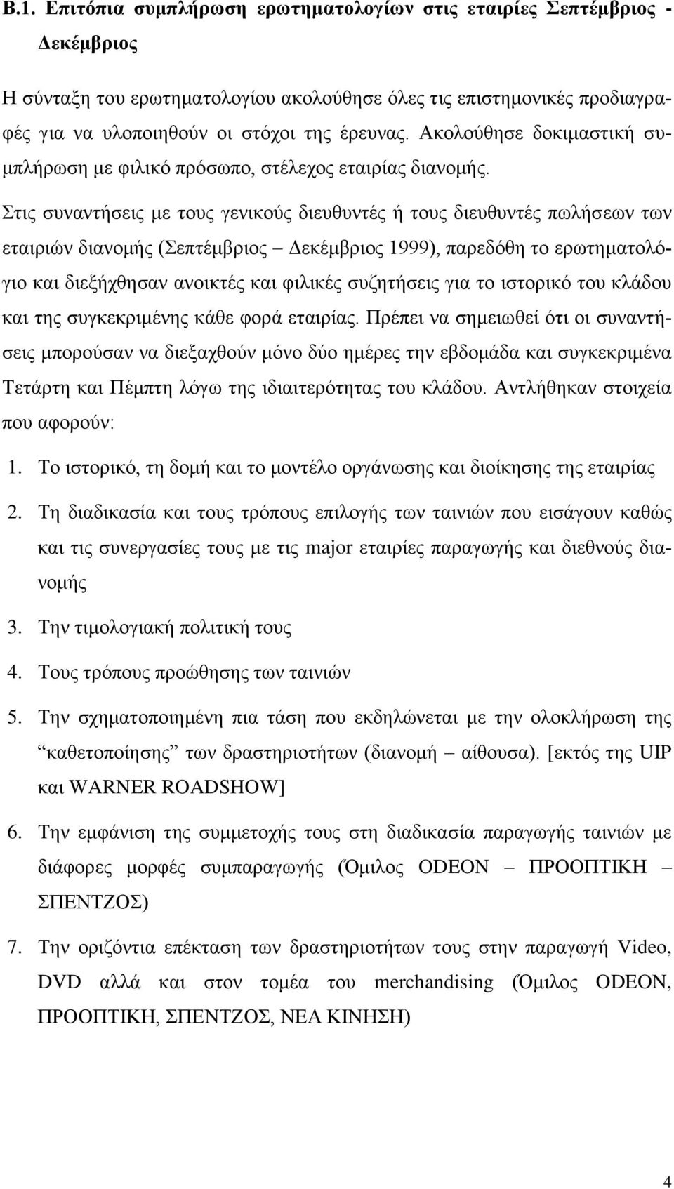 Στις συναντήσεις με τους γενικούς διευθυντές ή τους διευθυντές πωλήσεων των εταιριών διανομής (Σεπτέμβριος Δεκέμβριος 1999), παρεδόθη το ερωτηματολόγιο και διεξήχθησαν ανοικτές και φιλικές συζητήσεις