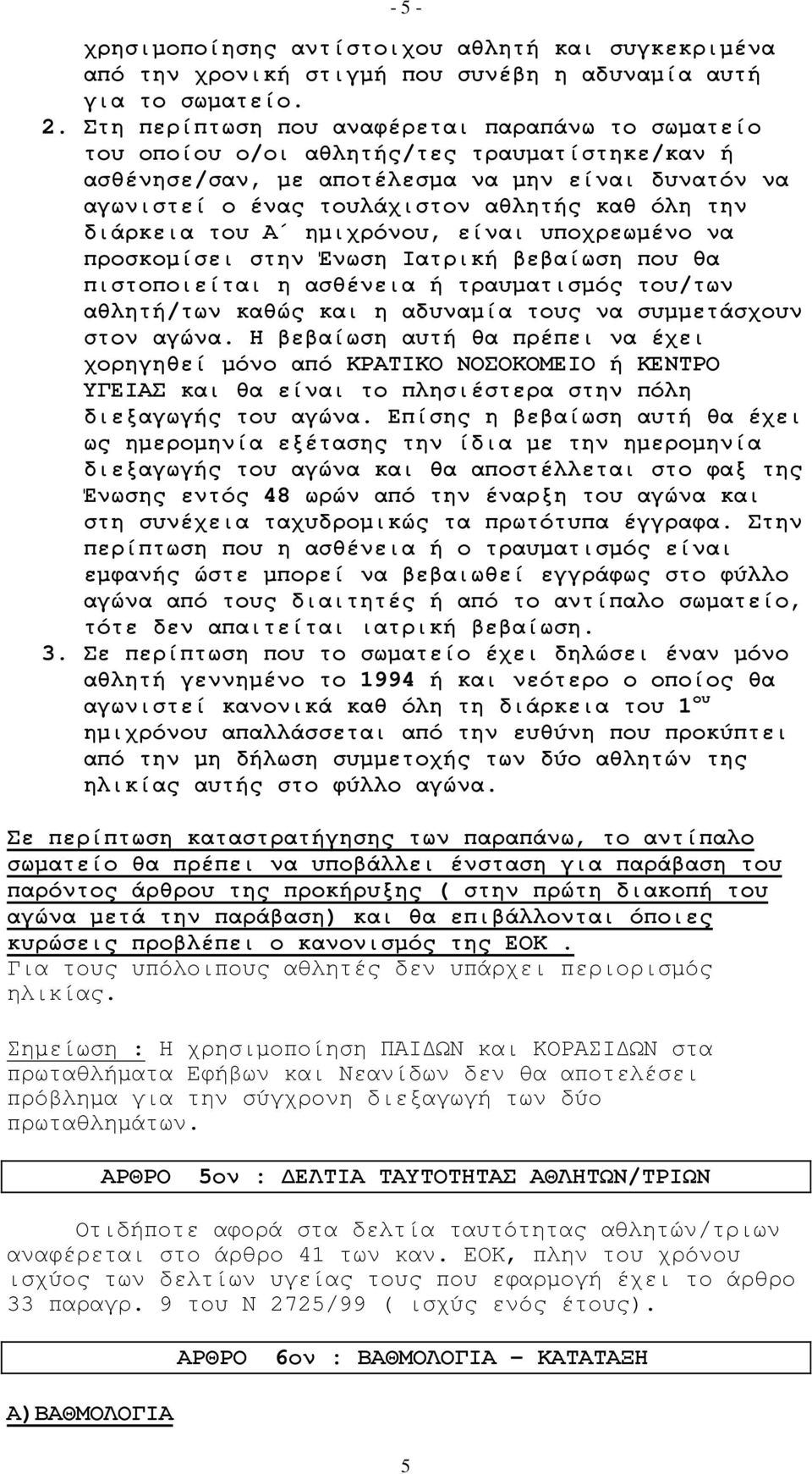 διάρκεια του Α ηµιχρόνου, είναι υποχρεωµένο να προσκοµίσει στην Ένωση Ιατρική βεβαίωση που θα πιστοποιείται η ασθένεια ή τραυµατισµός του/των αθλητή/των καθώς και η αδυναµία τους να συµµετάσχουν στον