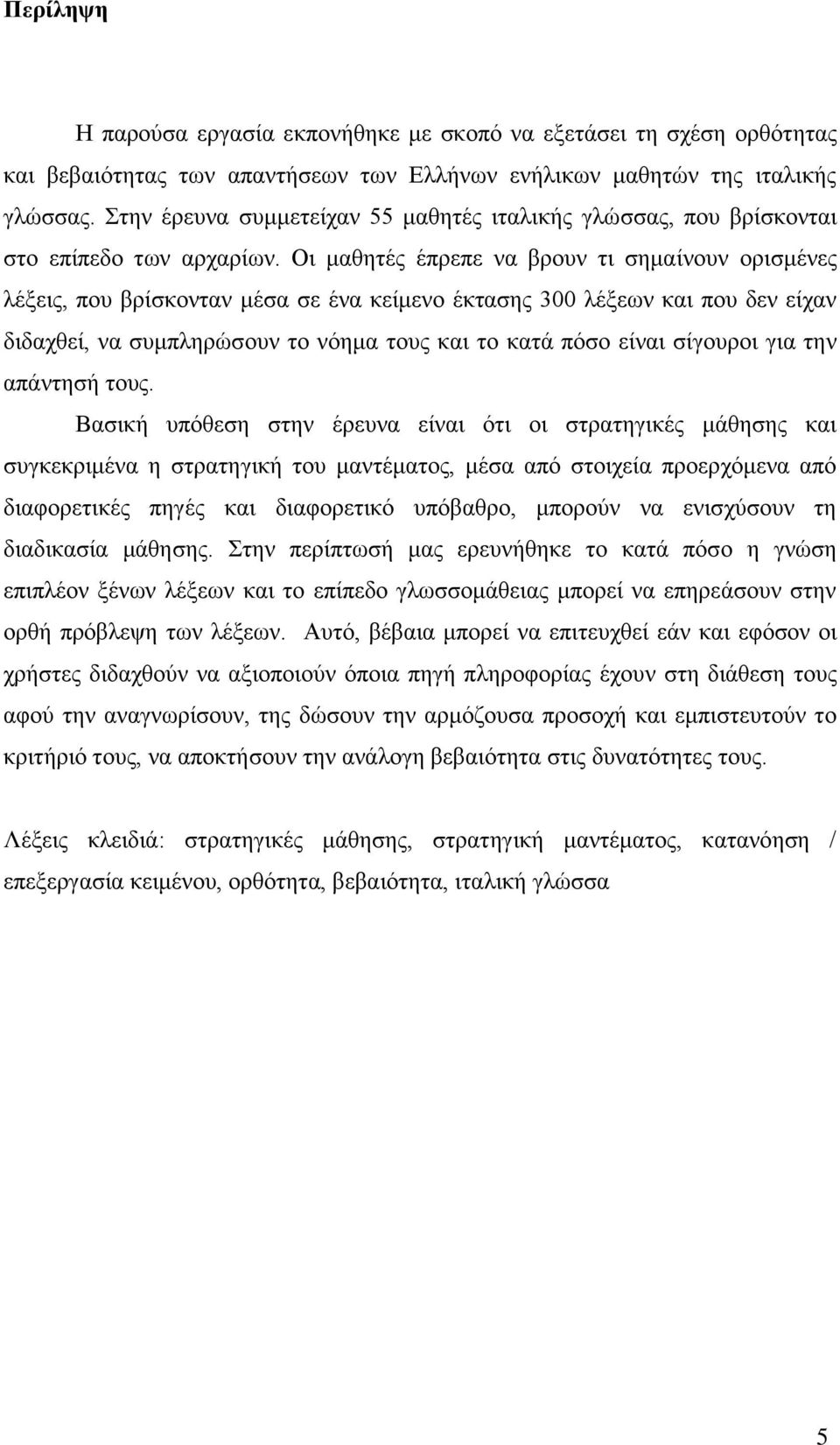 Οι μαθητές έπρεπε να βρουν τι σημαίνουν ορισμένες λέξεις, που βρίσκονταν μέσα σε ένα κείμενο έκτασης 300 λέξεων και που δεν είχαν διδαχθεί, να συμπληρώσουν το νόημα τους και το κατά πόσο είναι