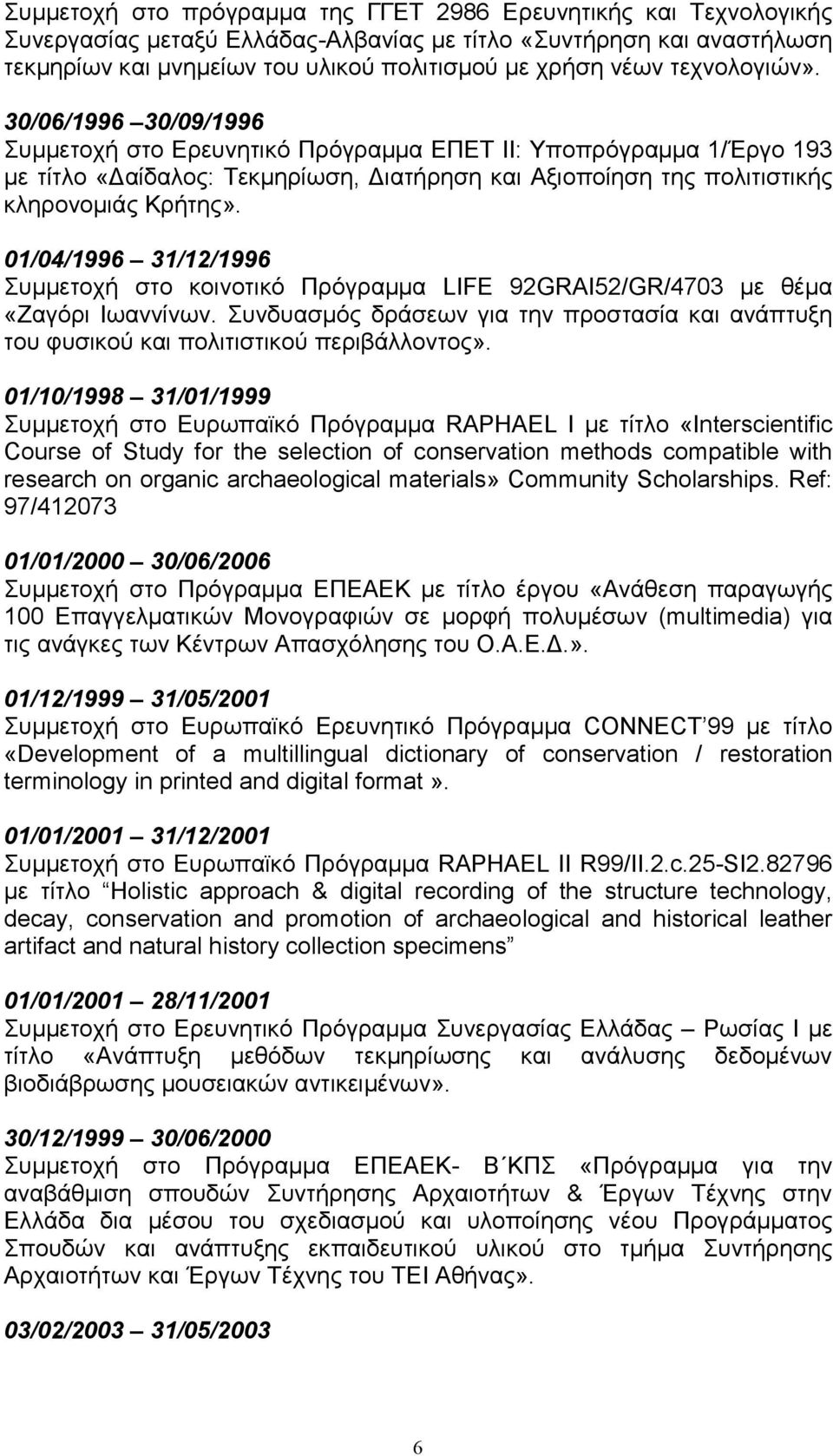 01/04/1996 31/12/1996 Συμμετοχή στο κοινοτικό Πρόγραμμα LIFE 92GRAI52/GR/4703 με θέμα «Ζαγόρι Ιωαννίνων. Συνδυασμός δράσεων για την προστασία και ανάπτυξη του φυσικού και πολιτιστικού περιβάλλοντος».