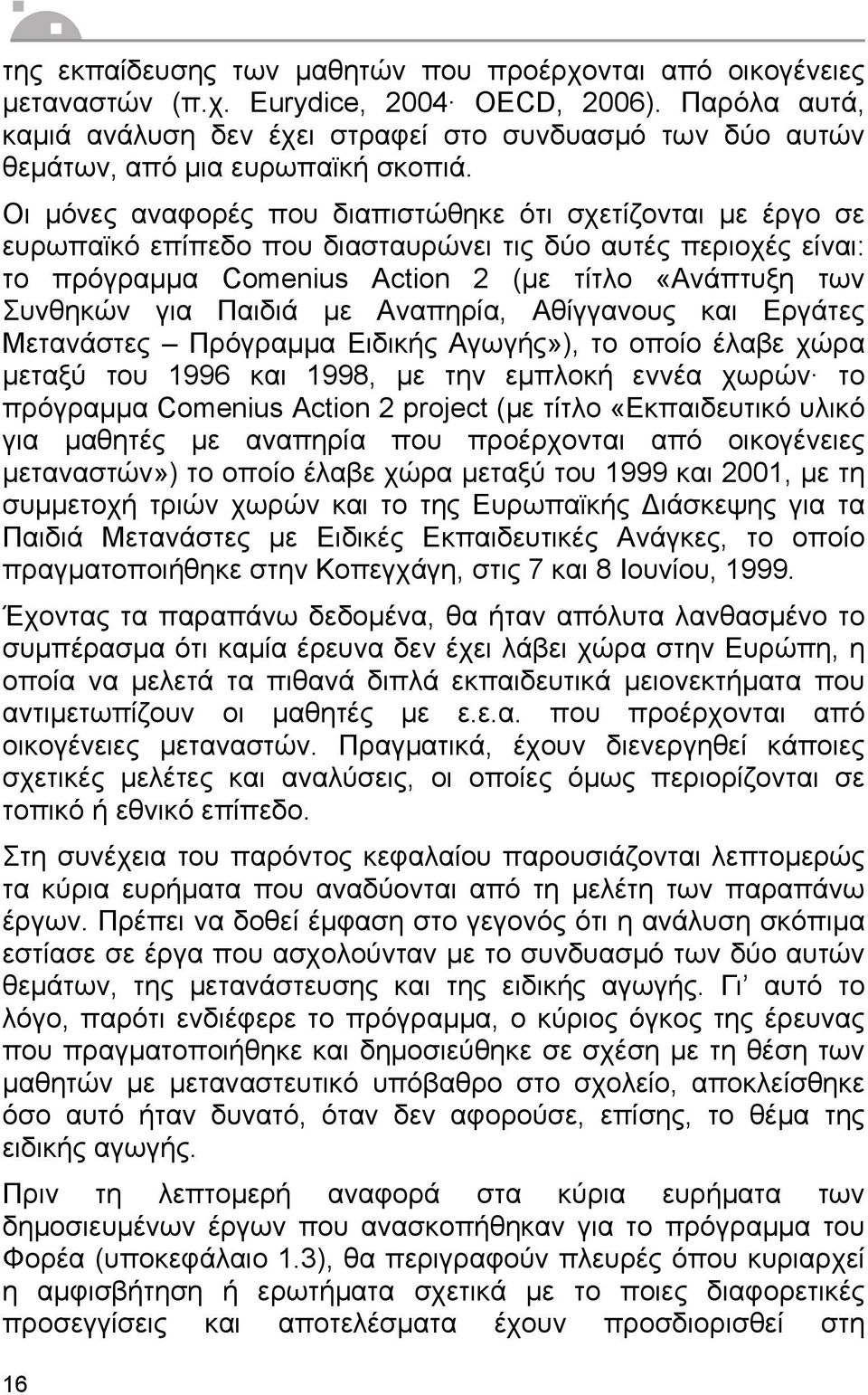 Οι µόνες αναφορές που διαπιστώθηκε ότι σχετίζονται µε έργο σε ευρωπαϊκό επίπεδο που διασταυρώνει τις δύο αυτές περιοχές είναι: το πρόγραµµα Comenius Action 2 (µε τίτλο «Ανάπτυξη των Συνθηκών για