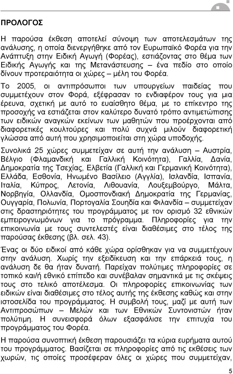 Το 2005, οι αντιπρόσωποι των υπουργείων παιδείας που συµµετέχουν στον Φορά, εξέφρασαν το ενδιαφέρον τους για µια έρευνα, σχετική µε αυτό το ευαίσθητο θέµα, µε το επίκεντρο της προσοχής να εστιάζεται