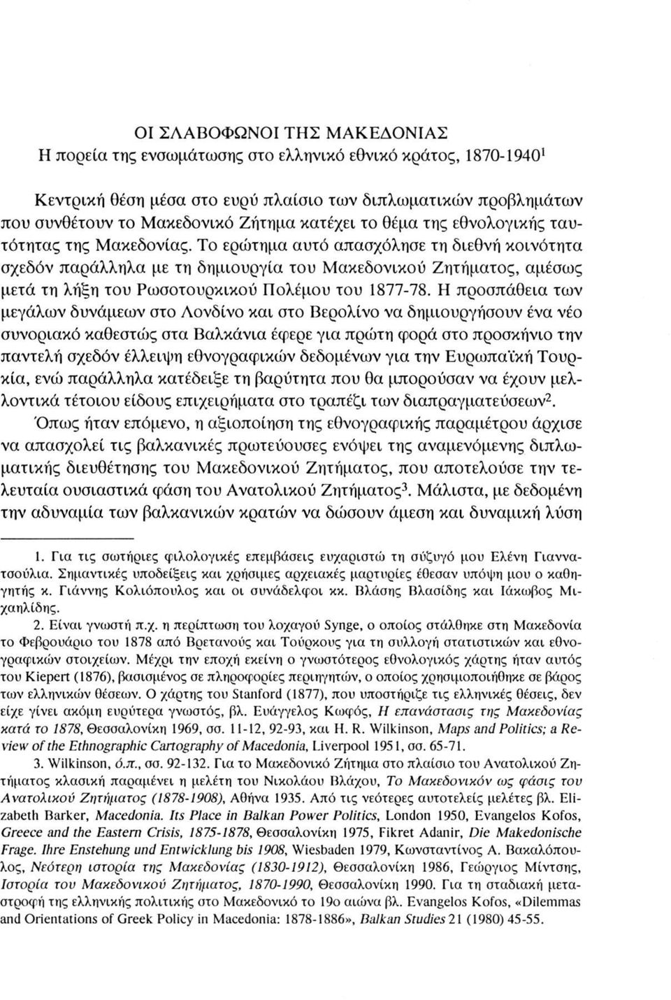 Το ερώτημα αυτό απασχόλησε τη διεθνή κοινότητα σχεδόν παράλληλα με τη δημιουργία του Μακεδονικού Ζητήματος, αμέσως μετά τη λήξη του Ρωσοτουρκικού Πολέμου του 1877-78.