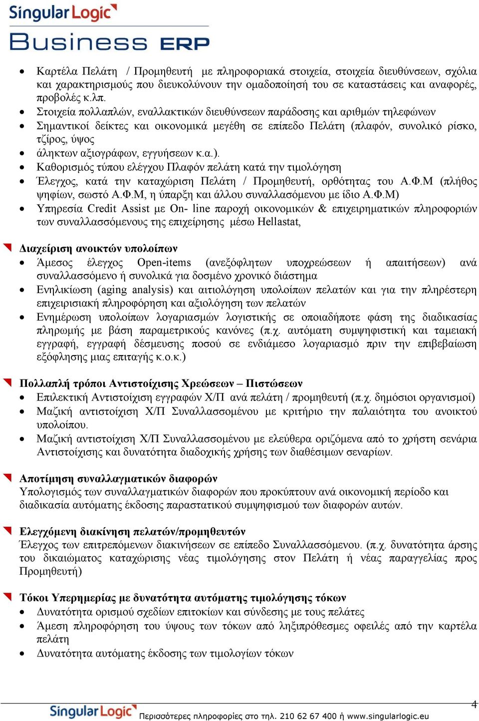 εγγυήσεων κ.α.). Καθορισµός τύπου ελέγχου Πλαφόν πελάτη κατά την τιµολόγηση Έλεγχος, κατά την καταχώριση Πελάτη / Προµηθευτή, ορθότητας του Α.Φ.Μ (πλήθος ψηφίων, σωστό Α.Φ.Μ, η ύπαρξη και άλλου συναλλασόµενου µε ίδιο Α.