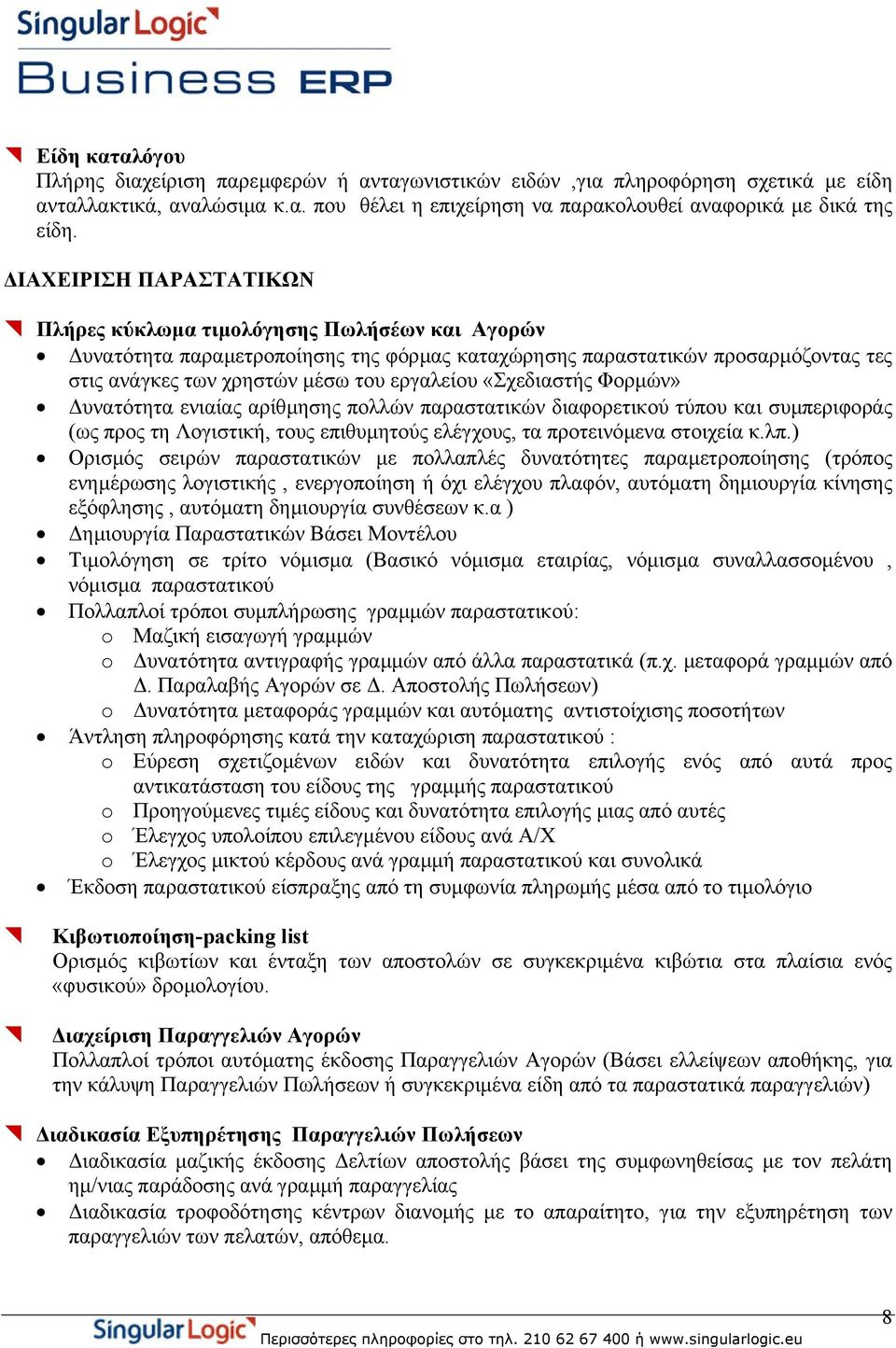 «Σχεδιαστής Φορµών» υνατότητα ενιαίας αρίθµησης πολλών παραστατικών διαφορετικού τύπου και συµπεριφοράς (ως προς τη Λογιστική, τους επιθυµητούς ελέγχους, τα προτεινόµενα στοιχεία κ.λπ.