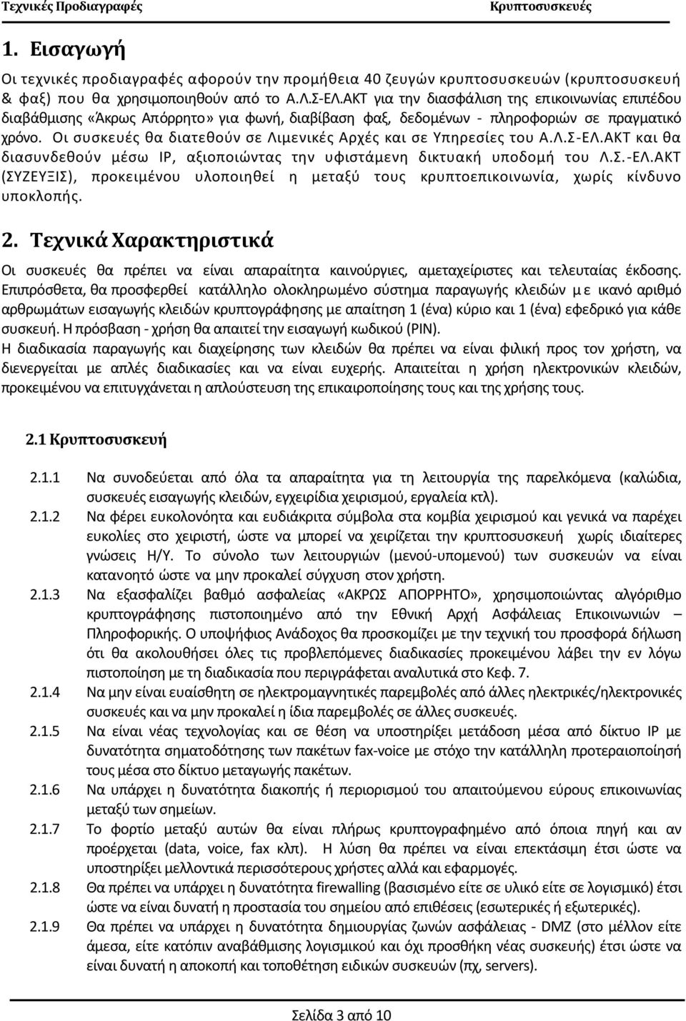 Οι συσκευές θα διατεθούν σε Λιμενικές Αρχές και σε Υπηρεσίες του Α.Λ.Σ-ΕΛ.ΑΚΤ και θα διασυνδεθούν μέσω IP, αξιοποιώντας την υφιστάμενη δικτυακή υποδομή του Λ.Σ.-ΕΛ.ΑΚΤ (ΣΥΖΕΥΞΙΣ), προκειμένου υλοποιηθεί η μεταξύ τους κρυπτοεπικοινωνία, χωρίς κίνδυνο υποκλοπής.