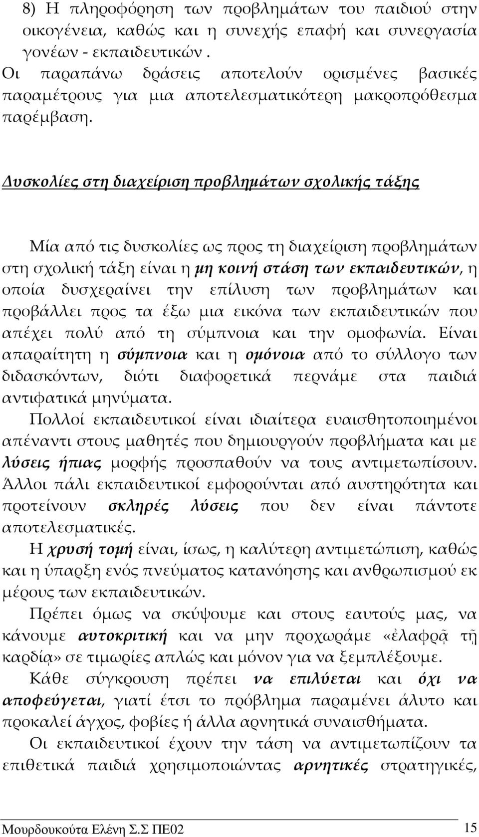 Δυσκολίες στη διαχείριση προβλημάτων σχολικής τάξης Μία από τις δυσκολίες ως προς τη διαχείριση προβλημάτων στη σχολική τάξη είναι η μη κοινή στάση των εκπαιδευτικών, η οποία δυσχεραίνει την επίλυση