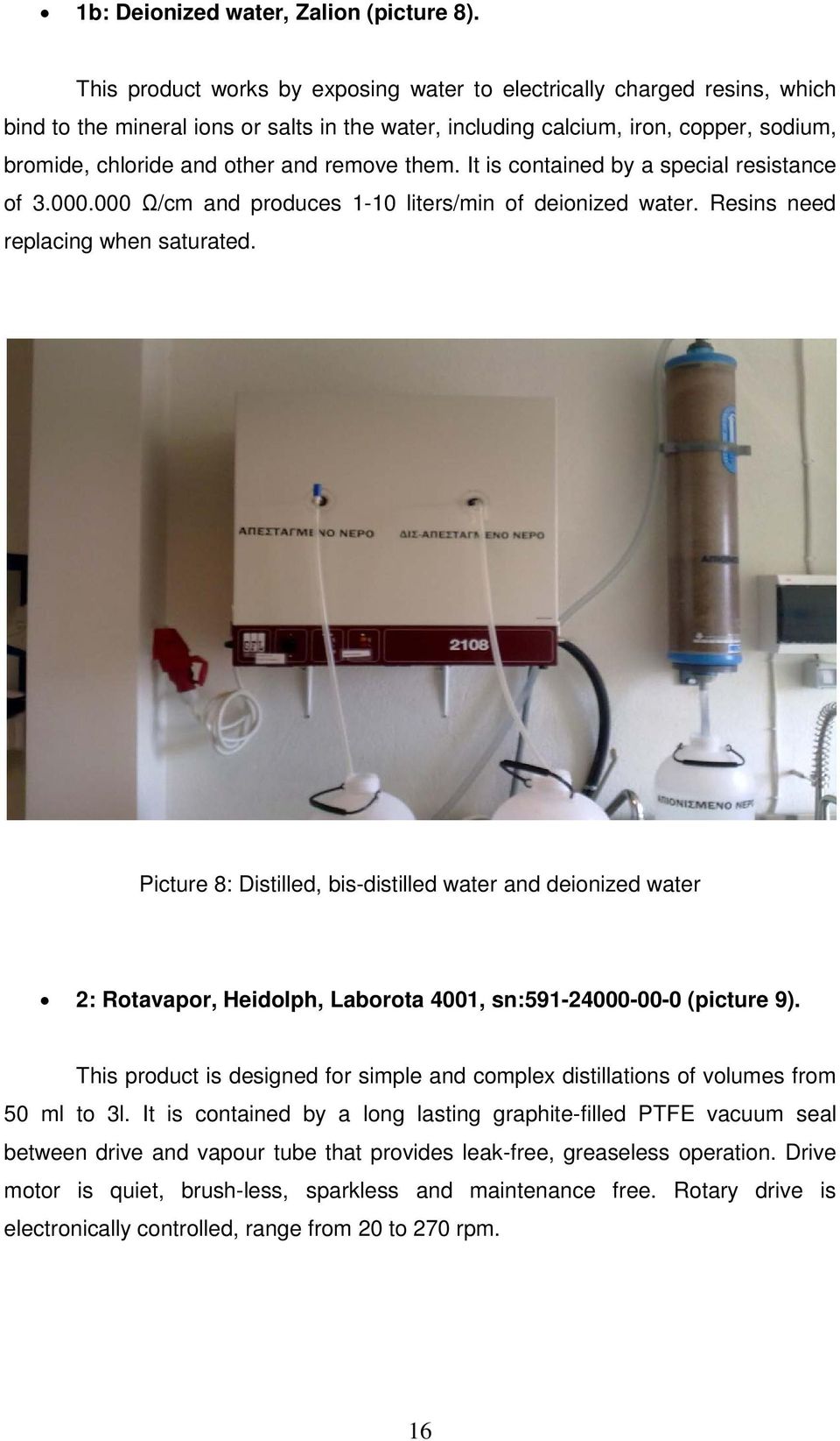 remove them. It is contained by a special resistance of 3.000.000 Ω/cm and produces 1-10 liters/min of deionized water. Resins need replacing when saturated.