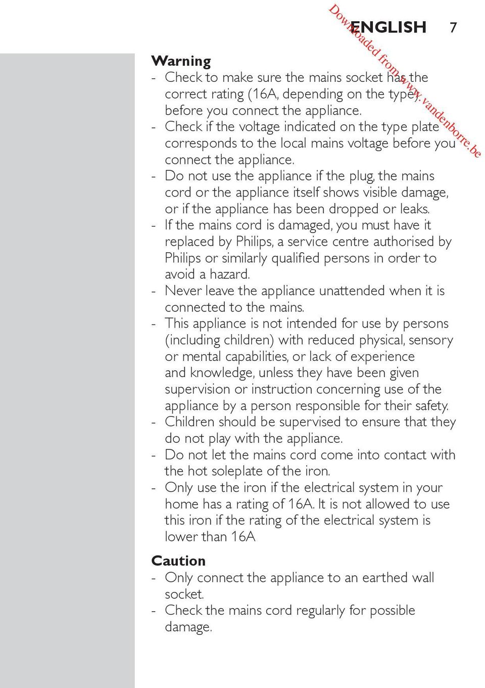 Do not use the appliance if the plug, the mains cord or the appliance itself shows visible damage, or if the appliance has been dropped or leaks.